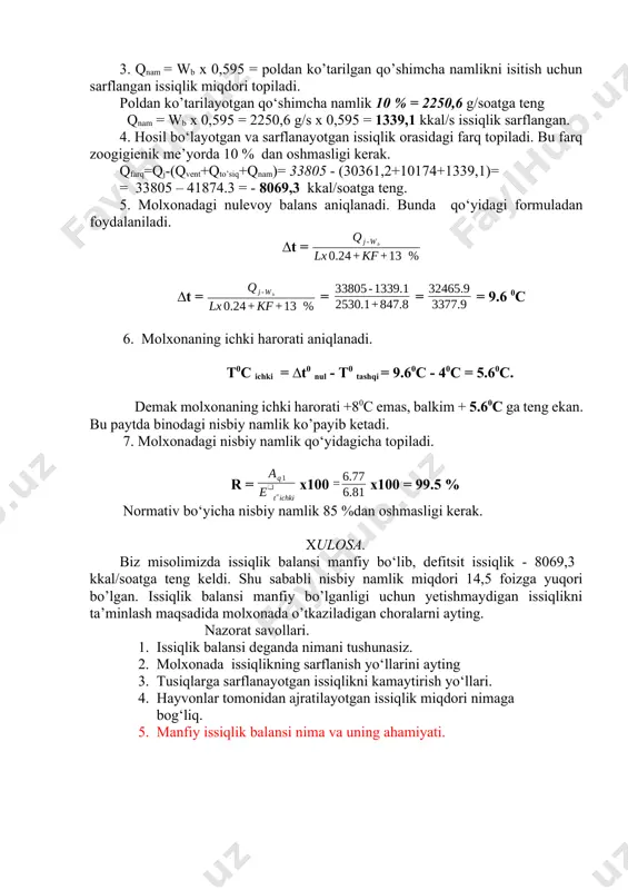 rati aniqlanadi. t0c ichki = ∆t0 nul - t0 tashqi = 9.60c - 40c = 5.60c. demak molxonaning ichki harorati +80c emas, balkim + 5.60c ga teng ekan. bu paytda binodagi nisbiy namlik ko’payib ketadi. 7. molxonadagi nisbiy namlik qo‘yidagicha topiladi. r = x100 x100 = 99.5 % normativ bo‘yicha nisbiy namlik 85 %dan oshmasligi kerak. xulosa. biz misolimizda issiqlik balansi manfiy bo‘lib, defitsit issiqlik - 8069,3 kkal/soatga teng keldi. shu sababli nisbiy namlik miqdori 14,5 foizga yuqori bo’lgan. issiqlik balansi manfiy bo’lganligi uchun yetishmaydigan issiqlikni ta’minlash maqsadida molxonada o’tkaziladigan choralarni ayting. nazorat savollari. 1. issiqlik balansi deganda nimani tushunasiz. 2. molxonada issiqlikning sarflanish yo‘llarini ayting 3. tusiqlarga sarflanayotgan issiqlikni kamaytirish yo‘llari. 4. hayvonlar tomonidan ajratilayotgan issiqlik miqdori nimaga bog‘liq. 5. manfiy issiqlik balansi nima va uning ahamiyati.