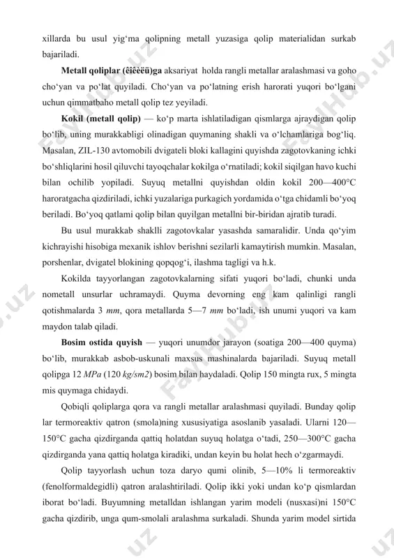 shga nisbatan keyingi mexanik ishlov berishni 30—50 foizga, qolipga sarflanadigan materialni esa taxminan 10 marta kamaytiradi. qobiqli qoliplarni tayyorlash jarayonini osongina avtomatlashtirish mumkin. qobiqli qoliplarga quyish tuproq qoliplarga nisbatan taxminan 2 marta qimmatga tushadi. erib ketadigan model bo‘yicha quyma tayyorlash usuli yuqori legirlangan po‘lat va qiyin ishlanuvchi qotishmalardan nozik va yuqori darajada aniq zagotovkalar tayyorlash uchun ishlatiladi. bu usulning asosiy maqsadi — zagotovkaga mexanik ishlov berishni iloji boricha kamaytirishdir. bunday zagotovkalarning aksariyat yuzasiga mexanik ishlov berilmaydi, ayrim yuzalari tozalanadi va silliqlanadi, xolos. murakkab shaklli detallar: masalan, turbinali rotor parraklari, tishli g‘ildiraklar, tikuv mashina mokisi, changyutkichlarning parrakli g‘ildiragi va shu kabilarn ing zagotovkalarini erib ketadigan model usulida tayyorlash samarasi yaxshi bo‘ladi. bu usul quyidagicha bajariladi: yasalishi zarur bo‘lgan detal chizmasi bo‘yicha press-forma, ya’ni yengil eriydigan material quyiladigan qolip tayyorlanadi. bunda material soviganda cho‘kib qolishi, mexanik ishlov berish qalinligi (qo‘yim) hisobga olinadi. press-formaga stearin-parafin kabi yengil eriydigan material eritib quyiladi. detalning modeli …