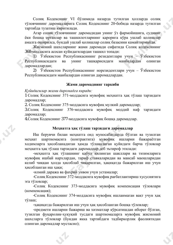 ун – ўзбекистон республикасидаги манбалардан олинган даромадлардан. жами даромаднинг таркиби қуйидагилар жами даромадга киради: 1 солиқ кодекснинг 371-моддасига мувофиқ меҳнатга ҳақ тўлаш тарзидаги даромадлар; 2. солиқ кодекснинг 375-моддасига мувофиқ мулкий даромадлар; 3.солиқ кодекснинг 376-моддасига мувофиқ моддий наф тарзидаги даромадлар; 4.солиқ кодекснинг 377-моддасига мувофиқ бошқа даромадлар. меҳнатга ҳақ тўлаш тарзидаги даромадлар иш берувчи билан меҳнатга оид муносабатларда бўлган ва тузилган меҳнат шартномасига (контрактига) мувофиқ ишларни бажараётган ходимларга ҳисобланадиган ҳамда тўланадиган қуйидаги барча тўловлар меҳнатга ҳақ тўлаш тарзидаги даромадлар деб эътироф этилади: -меҳнатга ҳақ тўлашнинг қабул қилинган шакллари ва тизимларига мувофиқ ишбай нархлардан, тариф ставкаларидан ва мансаб маошларидан келиб чиққан ҳолда ҳисоблаб чиқарилган, ҳақиқатда бажарилган иш учун ҳисобланган иш ҳақи; -илмий даража ва фахрий унвон учун устамалар; -солиқ кодекснинг 372-моддасига мувофиқ рағбатлантириш хусусиятига эга тўловлар; -солиқ кодекснинг 373-моддасига мувофиқ компенсация тўловлари (компенсация); -солиқ кодекснинг 374-моддасига мувофиқ ишланмаган вақт учун ҳақ тўлаш; -ҳақиқатда бажарилган иш учун ҳақ ҳисобланган бошқа тўловлар; -предмети ишларни бажариш …