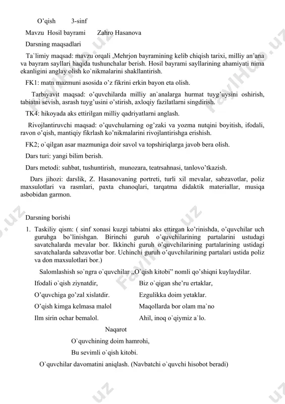 an`ana va bayram sayllari haqida tushunchalar berish. hosil bayrami sayllarining ahamiyati nima ekanligini anglay olish ko`nikmalarini shakllantirish. fk1: matn mazmuni asosida o’z fikrini erkin bayon eta olish. tarbiyavit maqsad: o’quvchilarda milliy an`analarga hurmat tuyg’uysini oshirish, tabiatni sevish, asrash tuyg’usini o’stirish, axloqiy fazilatlarni singdirish. tk4: hikoyada aks ettirilgan milliy qadriyatlarni anglash. rivojlantiruvchi maqsad: o’quvchularning og’zaki va yozma nutqini boyitish, ifodali, ravon o’qish, mantiqiy fikrlash ko’nikmalarini rivojlantirishga erishish. fk2; o`qilgan asar mazmuniga doir savol va topshiriqlarga javob bera olish. dars turi: yangi bilim berish. dars metodi: suhbat, tushuntirish, munozara, teatrsahnasi, tanlovo’tkazish. dars jihozi: darslik, z. hasanovaning portreti, turli xil mevalar, sabzavotlar, poliz maxsulotlari va rasmlari, paxta chanoqlari, tarqatma didaktik materiallar, musiqa asbobidan garmon. darsning borishi 1. taskiliy qism: ( sinf xonasi kuzgi tabiatni aks ettirgan ko’rinishda, o’quvchilar uch guruhga bo’linishgan. birinchi guruh o’quvchilarining partalarini ustudagi savatchalarda mevalar bor. ikkinchi guruh o’quvchilarining partalarining ustidagi savatchalarda sabzavotlar bor. uchinchi guruh o’quvchilarining partalari ustida poliz …