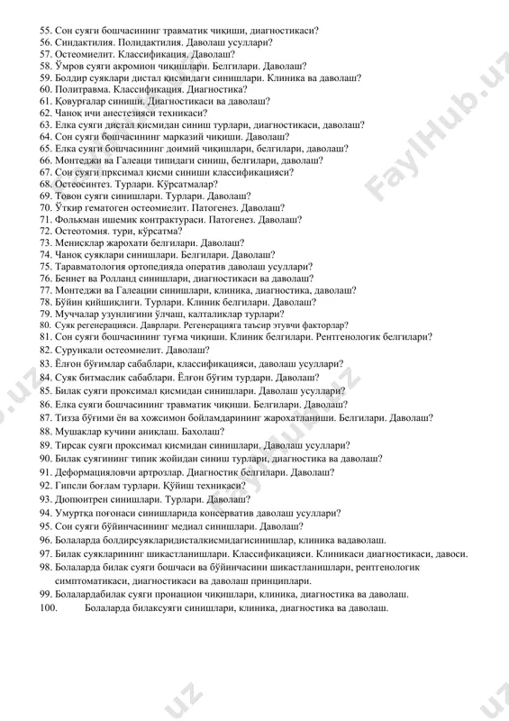 волаш усуллари? 37. билак суягининг типик жойидан синиш турлари, диагностика ва даволаш? 38. деформацияловчи артрозлар. диагностик белгилари. даволаш? 39. гипсли боғлам турлари. қўйиш техникаси? 40. оёқ маймоқлигини оператив даволаш усуллари? 41. туғма деформацияларнинг келиб чиқиш сабаблари? 42. мальгени синишлари. диагностика ва даволаш? 43. дюпюитрен синишлари. турлари. даволаш? 44. умуртқа поғонаси синишларида консерватив даволаш усуллари? 45. сон суяги бўйинчасининг медиал синишлари. даволаш? 46. елка суяги бошчасининг «тепача» си синиши. белгилари. даволаш? 47. супинацион ва пронацион типик синишлар? 48. қўл ва бармоқларнинг очиқ жарохатлари ва уларни даволаш принциплари? 49. бўйин қийшиқлигини оператив даволаш? 50. ясси товонлик. диагностик белгилари. даволаш? 51. ўмров суяги синишлари. оператив даволашга кўрсатмалар? 52. остеохондроз. клиникаси. рентгенологик белгилари. даволаш? 53. сон суяги диафизар синишлари. белгилари. даволаш? 54. гемартроз. синовит. даволаш? 55. сон суяги бошчасининг травматик чиқиши, диагностикаси? 56. синдактилия. полидактилия. даволаш усуллари? 57. остеомиелит. классификация. даволаш? 58. ўмров суяги акромион чиқишлари. белгилари. даволаш? 59. болдир суяклари дистал қисмидаги синишлари. …