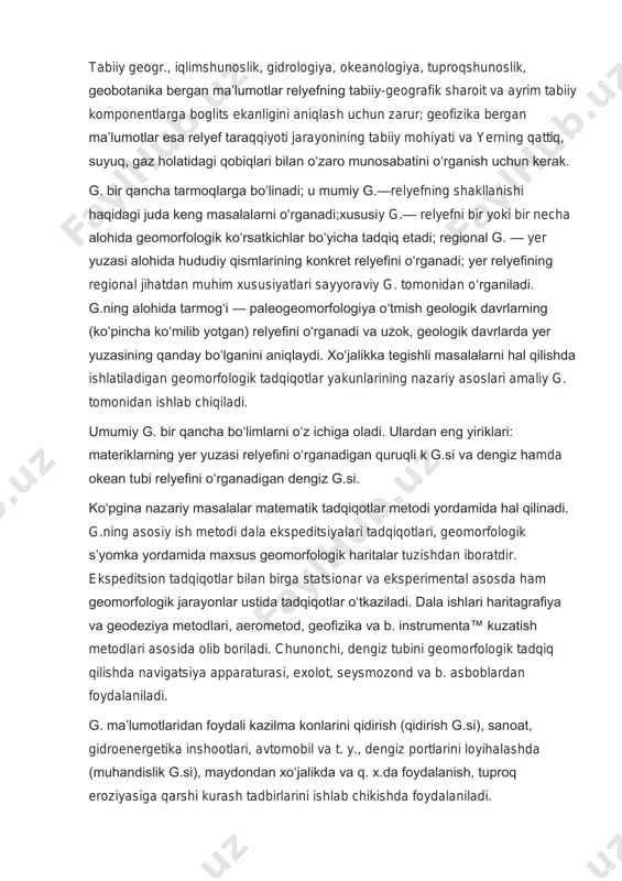 fan. g. quruqlik hamda okean va dengizlar tubining tashqi qiyofasini, kelib chiqishi, yoshi tari-xiy taraqqiyoti, hozirgi dinamikasi va tarqalishi qonuniyatlarini oʻrganadi. hoz. geologik davrdagi relyefni g. yer yuzasining oʻtmishdagi taraqqiyotining yakuni sifatida oʻrganadi. yer yuzasi bir tomondan yer poʻstini va ikkinchi tomondan gidrosfera hamda atmosferani bir-biridan ajratib turadigan chegaradir. yer yuzasiga bir vaqtning oʻzida relyefni paydo qiluvchi endogen jarayonlar va ekzogen jarayonlar taʼsir etadi. ogʻirlik kuchining bevosita taʼsiri ostida sodir boʻladigan gravitatsiya jarayonlari ham relyef hosil qilish ahamiyatiga egadir. yer—quyosh—oy sistemasining oʻzaro tortishish kuchi ham yer relyefi ga katta taʼsir koʻrsatadi (dengiz va okean suvlarining , yer poʻstining koʻtarilib-pasayib turishi). kishilik jamiyatining faoliyati yer relyefining oʻzgarishida katta omil hisoblanadi. g.ning asosiy prinsiplaridan biri shuki, relyef geografik komponentlardan biri sifatida boshqa komponentlar va geografik sharoit bilan bevosita bogʻliq holda oʻrganiladi. relʼyefga boshqa omillar taʼsir etibgina qolmay, relyefning oʻzi ham ularga taʼsir koʻrsatadi va ular orkali oʻziga ham taʼsir etadi. litosfera, atmosfera, …