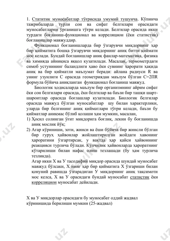 статистик муносабатлар тўғрисида умумий тушунча. корреляция коэффициенти режа: 1. статистик муносабатлар тўғрисида умумий тушунча. 2. корреляцион жадвал. тўғри чизиқли корреляцион муносабат. 3. корреляция коэффициенти ва уни ҳисоблаш усуллари. 4. корреляция коэффициентини ҳисоблаш формулалари. 5. корреляция коэффициентини ҳисоблашнинг тўрт майдон усули. 1. статитик муносабатлар тўғрисида умумий тушунча. кўпинча тажрибаларда турли сон ва сифат белгилари орасидаги муносабатларни ўрганишга тўғри келади. белгилар орасида икки турдаги боғланиш-функционал ва корреляцион (ёки статистик) боғланишлар мавжуддир. функционал боғланишларда бир ўзгарувчи миқдорнинг ҳар бир қийматига бошқа ўзгарувчи миқдорнинг аниқ битти қиймати мос келади. бундай боғланишлар аниқ фанлар-математика, физика ва химияда айниқиса яққол кузатилади. масалан, термометрдаги симоб устунининг баландлиги ҳаво ёки сувнинг ҳарорати ҳақида аниқ ва бир қийматли маълумат беради: айлана радиуси r ва унинг узунлиги с орасида геометриядан маълум бўлган с=2пr формула бўйича аниқланган функционал боғланиш мавжуд. биологик ҳодисаларда маълум бир организмнинг айрим сифат ёки сон белгилари орасида, ёки белгилар ва баъзи бир ташқи шарт-шароитлар орасида боғлашлар кузатилади. …