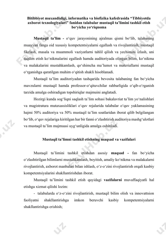 m: · talabalarda o‘z-o‘zini rivojlantirish, mustaqil bilim olish va innovattsion faoliyatni shakllantirishga imkon beruvchi kasbiy kompetentsiyalarni shakllantirishga erishish; · muayyan sohaga oid masala va muammoli vaziyatni chuqur tahlil qilish hamda uni hal etishning maqbul yo‘llarini izlab topishga qodir yetuk mutaxassisni tarbiyalash; · talabalarning mustaqil fikrlash qobiliyatini shakllantirish; · talabalarda umummadaniy va kasbiy kompetentsiyalar, mustaqil faoliyat yuritish va kreativ fikrlash ko‘nikmalarining rivojlanishini ta’minlash. mustaqil ta’limni tashkil etishda talabalarning vazifa va majburiyatlari mustaqil ta’lim topshiriqlarini bajarishda talabalar quyidagi vazifa va majburiyatlarni amalga oshirishi lozim: · o‘tilgan mavzuni chuqur o‘rganishlari uchun darslik, o‘quv materiallari bilan faol ishlash, elektron o‘quv platformalardan unumli foydalanish; · ma’ruza, amaliy mashg‘ulotlar va imtihonlarga oldindan tayyorgarlik ko‘rish, vaqtdan unumli foydalanish; · fanlar bo‘yicha tayyorlagan mustaqil ta’lim topshiriqlarini elektron variantini elektron ta’lim platformasi (hemis) ga o‘z muddatida joylab borish; · fanlar bo‘yicha mustaqil ta’lim topshiriqlarini belgilangan muddatlarda taqdim etish; · mustaqil ta’limni topshirish muddati o‘tgach vazifalar qabul qilinmasligini, mustaqil ta’lim …
