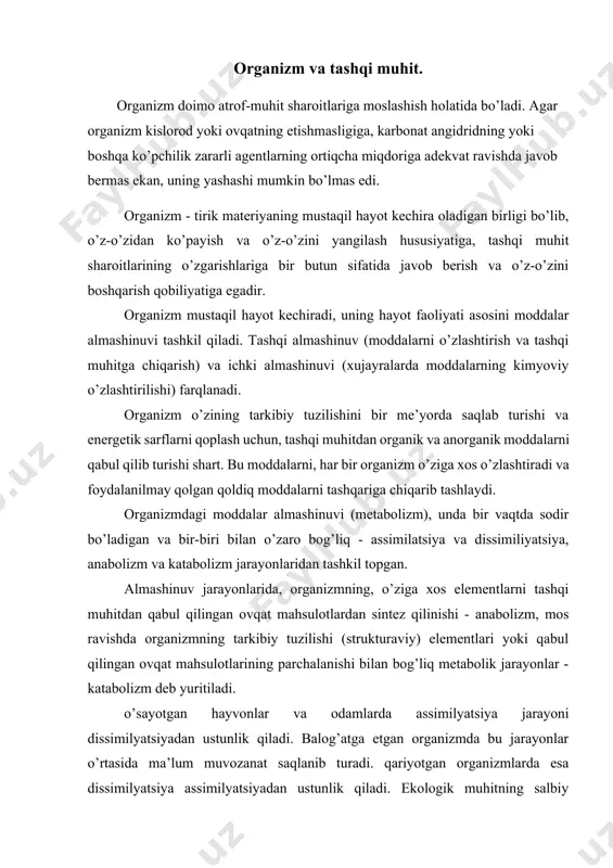um muvozanat saqlanib turadi. qariyotgan organizmlarda esa dissimilyatsiya assimilyatsiyadan ustunlik qiladi. ekologik muhitning salbiy ta’sirlari kuchayib ketsa yoki turli xastaliklarda bu muvozanat buzilib, bir jarayon ikkinchisiga nisbatan tezlashishi yoki sekinlashishi mumkin. shunday qilib, organizm, almashinuv jarayonida, tashqi muhitdan kelib tushgan organik moddalarni parchalab, o’zida erkin energiyani akkumulyatsiya qiluvchi yangi moddalarni sintezlaydi. erkin energiyani to’playdigan ushbu jarayon organizmni tashqi muhit ta’sirida buzilishidan saqlaydi, uning sifat jihatdan yangi, tirik holatini saqlashga imkon yaratadi. moddalar almashinuvi - metabolizm bilan organizmning barcha boshqa faoliyatlarini ko’rinishlari ham bog’liqdir, chunki har qanday fiziologik jarayonning asosida moddalar va energiya almashinuvining ma’lum bir majmui yotadi. tirik tizimning saqlanishi uchun, metabolizm jarayonlarida har qanday moddalar emas, balki qatiy o’ziga xos bo’lgan makromalekulalar sintez bo’lishi zarurdir. bu, replikatsiya jarayoni, ya’ni nuklein kislotalarning makromalekulalarini o’z-o’zidan qayta tiklanishi tufayli amalga oshadi. natijada, genetik axborotdan aniq nusxa ko’chirilishi va uzatilishi, oqibatda esa, tirik tizimning hammasini o’z-o’zidan qayta tiklanishi sodir bo’ladi. nasliy axborot, yangi …