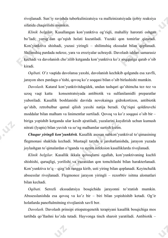 kechadi. oqibati. serozli ekssudatsiya bosqichida jarayonni to’xtatish mumkin. abssesslanishda esa qovoq va ko’z bir – biri bilan yopishishib ketadi. og’ir holatlarda panoftalmitning rivojlanish xavfi bor. davolash. davolash prinsipi etiopatogenetik terapiyani kasallik bosqichiga mos tartibda qo’llashni ko’zda tutadi. hayvonga tinch sharoit yaratiladi. antibiotik – novokain qamali qo’llanadi. kon’yunktival xalta iliq dezinfeksiyalovchi eritmalar bilan namlanadi, unga antibiotikli va sulfanilamidli linimentlar va malhamlar kiritiladi. abssesslarni qovoq chetiga parallel holda kesib ochish lozim. qovoqlar ko’z bilan yopishishning oldi olinadi. jarayon sohasida malhamlarni massaj qilib surtish, kon’yunktiva ostiga natriy xloridning gipertonik eritmasini yuborish taqiqlanadi. 3. follikulyar kon’yunktivit deb uchinchi qovoqning ichki yuzasida limfatik follikullarning yallig’lanishiga aytiladi. kasallik madaniylashtirilgan it zotlari orasida tarqalgan. etiologiyasi to’liq aniqlanmagan. kasallik odatda infeksiyadan kelib chiqadigan intoksikatsiya, modda almashinuvining buzilishi, ultrabinafsha nurlari yoki gul changining ta’siri (allergiya) va gipovitaminozlardan kelib chiqadi deb hisoblanadi. klinik belgilar. dastlab yorug’likdan qo’rqish, ko’z yoshi, keyinchalik esa yiringli – shilimshiq ekssudat oqishi kuzatiladi. ko’z atrofi qichishadi. …