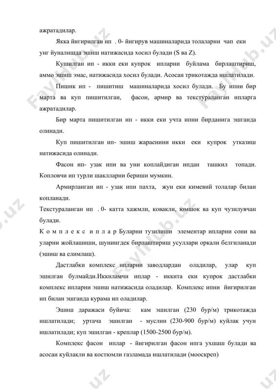 асма пленка билан копланган, пишик эмас. пластилекс - металл сачратилган полиэтилен тасмалари. алюнитга нисбатан пи-шикрок ва чузилувчан. метанит - тугрибурчакли металлик иплар. ялтирок куйлакли ва безаш газламалари учун кулланилади. ипларнинг асосий характеристикалари тукимачилик ипларнинг асосий характеристикаларига куйидагилар киради: чизикли зичлик, узиш юки ва узайиши, пишитилиш сони ва коэффициенти, кискариш ва бу характеристикаларнинг нотекислиги. m 1.чизикли зичлик т, текс : t = ---- фактик, номинал, хисобли ва нормал l чизикли зичлик фарк киладилар. 2. фактик ч/з тф коидасидаги формула оркали аникланади: (m1000 тф = ----------- l n бунда: 100 метрни км.га айлантириш коэффиценти. (m - ип кесмалар массасини йигиндиси, % l - кесма узунлиги, м; n - кесмалар сони. 3. номинал, тн - ишлаб чикариш учун мулжалланган чизикли зичлик тф-ни тн-дан фарки 5%дан ортмаслиги керак: тф - тн т = --------- х 100 тн 4. ундан ташкари ипни ингичкалиги хам аникланади: l n = ---- (м/г) m 5. айрим хисоблар учун …