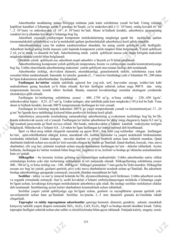 ar kondensastiya ro’y beradi. kimyoviy adsorbstiya yoki xemosorbstiya adsorbent va yutilgan modda molekulalari orasida kimyoviy bog`lar hosil bo’lishi bilan xarakterlanadi. bu albatta kimyoviy reakstiyaning natijasidir. undan tashqari, xemosorbstiya jarayonida kimyoviy reakstiya tufayli katta miqdorda issiqlik ajralib chiqadi. odatda adsorbstiya jarayonida ajralib chiqadigan issiqlik adsorbstiya issiqligi (j/kg) deb nomlanadi va u tajribaviy usulda yoki quyidagi formula yordamida hisoblanadi: (5.165) bu erda p1 va p2 - tegishli absolyut temperaturalar t1 va t2 larda adsorbent ustidagi yutilayotgan moddaning muvozanat bosimlari. shunday qilib, xemosorbstiya jarayoni yuqori temperaturada kichik tezliklarda sodir bo’ladi. adsorbstiya jarayonining selektivligi adsorbent va yutilayotgan komponentning konstentrastiyasiga temperaturaga, tabiatiga va gazlar yutilayotganda bosimga bog`liqdir. undan tashqari, jarayon tezligi adsorbentlarning solishtirma yuza kattaligiga ham bog`liq. 5.31. adsorbentlar turlari va xarakteristikalari ma’lumki, xalk xo’jaligining turli sohalarida qo’llaniladigan adsorbentlar iloji boricha katta solishtirma yuzaga ega bo’lish kerak. kimyo, oziq-ovqat va boshqa sanoatlarda faollangan ko’mir, silikagellar, alyumogellar, seolitlar, stellyuloza, ionitlar, mineral tuproq (bentonit, diatomit, kaolin) va …