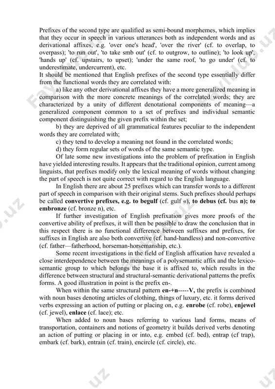 osition (or compounding). the greater semantic independence of prefixes as compared with suffixes led the linguists to identify prefixes with the first component part of a compound word. at present the majority of scholars treat prefixation as an integral part of word-derivation regarding prefixes as derivational affixes which differ essentially both from root-morphemes and non-derivational prepositive morphemes. opinion sometimes differs concerning the interpretation of the functional status of certain individual groups of morphemes which commonly occur as first component parts of words. h. marchand, for instance, analyses words like to overdo, to underestimate as compound verbs, the first components of which are locative particles, not prefixes. in a similar way he interprets words like income, onlooker, outhouse qualifying them as compounds with locative particles as first, elements. there are about 51 prefixes in the system of modern english word-formation. according to the available word-counts of prefixal derivatives the greatest number …