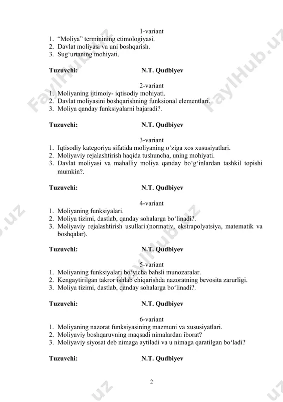 tuzuvchi: n.t. qudbiyev 8-variant 1. markazlashtirilgan pul fondlar va ularni bozor iqtisodiyoti sharoitida shakllantirish xususiyatlari. 2. faoliyatning turli sohalari moliyasining mazmuni va xususiyatlari. 3. moliyaviy boshqaruvning maqsadi nimalardan iborat? tuzuvchi: n.t. qudbiyev 9-variant 1. markazlashtirilmagan pul fondlar va ularni shakllantirish. 2. tijorat asosida faoliyat yurituvchi korxona va muassasalarning moliyasini tashkil etish tamoyillari. 3. moliyaviy nazoratni tashkil qilish tamoyillari. tuzuvchi: n.t. qudbiyev 10-variant 1. moliyaning vujudga kelishining obyektiv shart sharoitlari. 2. tadbirkorlik faoliyati sharoitida kapitallarni shakllantirish xususiyatlari. 3. soliq siyosatining strategiyasi va taktikasi. tuzuvchi: n.t. qudbiyev 11-variant 1. davlatning moliyaviy resurslarga boʻlgan ehtiyoji – moliyaviy munosabatlar paydo boʻlishining obyektiv sharti sifatida. 2. tijorat asosida faoliyat yurituvchi korxonalar moliyaviy resurslarining manbalari va ularni tarkibining oʻziga xos xususiyatlari. 3. oʻzbekiston respublikasi soliq siyosatining oʻziga xos xususiyatlari va asosiy yoʻnalishlari. tuzuvchi: n.t. qudbiyev 12-variant 1. ijtimoiy takror ishlab chiqarishda moliyadan foydalanishning obyektiv shart-sharoitlari va imkoniyatlari. 2. korxonalarning xususiy kapitallari va uning elementlari. 3. moliya …