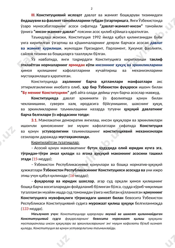 нг ушбу моддаси қоидалари қайта кўриб чиқилиши мумкин эмаслиги белгиланмоқда ва бу юқорида санаб ўтилган давлатнинг белгилари барқарорлиги ва ўзгармаслиги кафолати ҳисобланади (154-модда). iii. конституциявий ислоҳот давлат ва жамият бошқаруви тизимидаги ёндашувни ва фаолият тамойилларини тубдан ўзгартиришга, янги ўзбекистонда ўзаро муносабатларнинг асоси сифатида “давлат-жамият-инсон” тамойили ўрнига “инсон-жамият-давлат” ғоясини асос қилиб қўйишга қаратилган. таъкидлаш жоизки, конституция 1992 йилда қабул қилинганидан буён унга киритилган ўзгартиш ва қўшимчаларнинг деярли барчаси асосан давлат ва жамият қурилиши, жумладан президент, парламент, ҳукумат фаолияти, сайлов тизими ва бошқаларга тааллуқли бўлган. ўз навбатида, янги таҳрирдаги конституцияга киритилиши таклиф этилаётган нормаларнинг ярмидан кўпи инсоннинг ҳуқуқ ва эркинликларини ҳимоя қилишнинг кафолатларини кучайтириш ва механизмларини мустаҳкамлашга қаратилган. конституцияда аҳолининг барча қатламлари манфаатлари акс эттирилганлигини инобатга олиб, ҳар бир ўзбекистон фуқароси ишонч билан “бу менинг конституциям” деб айта олади дейиш учун барча асослар мавжуд. конституцияда давлат ҳокимияти ўз фаолиятида қонун билан чекланишини, суверен халқ иродасига бўйсунишини, шахснинг ҳуқуқ ва эркинликларини таъминлашини назарда …
