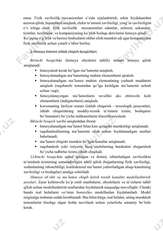 vjud bo’lib, odamlar asosan bir qismi bo’yicha ixtisoslashgan bo’ladi: binolar xavfsizligi, tahdidlarni aniqlash va tahlil qilish, axborotga ishlov berish markazlari himoyasi, yong’in xavfsizligi, hujumni aniqlash tizimlari va video kuzatuv tizimlari, xodimlarni favqulotda holatlarda harakatlanishni va hokazo[footnoteref:2]. [2: shon harris. all in one cissp. mcgraw-hill. 2013.] har bir jihat xavfsizlikni ta’minlash uchun o’z hissasiga ega. xavfsizlik tashkilotlar uchun juda muhim va ularning infratuzilmasining fizik xavfsizligi bundan mustasno emas. ma’lumotlarni o’g’irlash usuli xakerlar uchun yagona yo’l emas. fizik xavfsizlik mexanizmlari o’zida rejalashtirish, erkin foydalanishni nazorat qilish, hujumlarni aniqlash, elektr ta’minoti xavfsizligi, yong’in xavfsizligini o’z ichiga oladi. fizik xavfsizlik mexanizmlari odamlar, axborot, uskunalar, tizimlar, tuzilmalar, va kompaniyaning ko’plab boshqa aktivlarini himoya qiladi. ko’pgina o’g’irlik va baxtsiz hodisalarni oldini olish mumkin edi agar kompaniyalar fizik xavfsizlik uchun yetarli e’tibor berilsa. 2.himoya tizimini ishlab chiqish bosqichlari. birinchi bosqichda (himoya obyektini tahlili) nimani himoya qilish aniqlanadi: · himoyalash kerak bo’lgan ma’lumotni aniqlash; · himoyalanadigan ma’lumotning muhim …