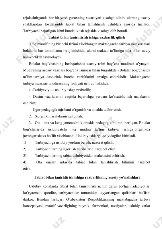 dagilar kiritiladi. 1) tarbiyachiga uslubiy yordam berish, nazorat qilish; 2) tarbiyachilarning ilgor ish tajribalarini targibot etish; 3) tarbiyachilarning tabiat uslubiyotidan malakasini oshirish; 4) ota onalar urtasida tabiat bilan tanishtirish bilimini targibot etish. tabiat bilan tanishtirish ishiga raxbarlikning asosiy yo’nalishlari uslubiy xonalarda tabiat bilan tanishtirish uchun zarur bo’lgan adabiyotlar, ko’rgazmali qurollar, tarbiyachilar tomonidan tayyorlangan qolishlari bo’lishi darkor. bundan tashqari o’zbekiston respublikasining maktabgacha tarbiya konsepsiyasi, maorif vazirligining buyruk, farmonlari, tavsiyalar, uslubiy xatlar ilg’or tarbiyachilarning istiqboli hamda kundalik rejalari, ochik mashg’ulot. o’yin muxokamalari, ota - onalar uchun tavsiyalar berilishi kerak. raxbar tarbiyachining uz uslub va usullari xazinasida ilg’orlar ishini tajribalarini xamisha taxlil qilib va anglab to’g’ri va ongli tarzda boyitishga o’rgatish lozim. mudira bolalarning har tomonlama rivojlanishlari uchun barcha shart -sharoitlarini yaratmog’i zarur. mudiraning ishi ijodiy xisoblanadi. maktabgacha tarbiya muassasasi murakkab organizm, mudiraning ishi esa ko’p qirralidir. mudira - davlat muassasasining raxbari, shuning uchun u doimo o’z ustidan ijodiy izlanishi, tabiat haqidagi qonun …