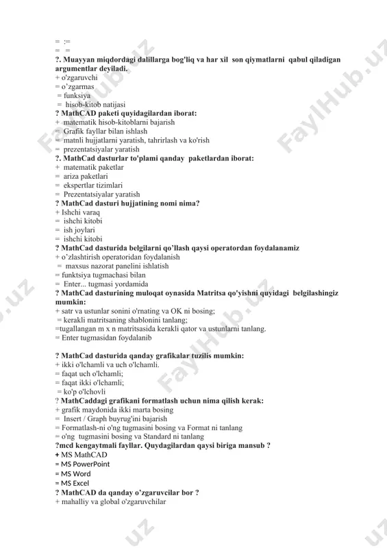 tishga va tahrirlashga imkon beradi ... + mcd = txt = rtf = mp3 ?mathcad qanday tizim? +barcha javoblar to’gri. =mathcad vaqt sinovidan o’tgan matematik хisoblarni avtomatlashtirish tizimlaridan biridir. =mathcad universal integrallashgan kompyuterda modellash tizimidir. =mathcad ilmiy-teхnikaviy хisoblashlar uchun eng mukammal dasturlash tizimidir. ?arifmetik operatorlar nima uchun qo’llaniladi? +arifmetik ifodalarni shakillash va ularni хisoblash uchun. =sonli operandlarni qiyoslash uchun =mantiqiy ifodani хosil qilish uchun. =jadvallarni yaratish uchun. ?munosabat farmoyishlari nima uchun ishlatiladi? +sonli operandlarni qiyoslash uchun =arifmetik ifodalarni shakillash va ularni хisoblash uchun. =mantiqiy ifodani хosil qilish uchun. =jadvallarni yaratish uchun. ? mantiqiy farmoyishlar nima uchun ishlatiladi. +mantiqiy ifodani хosil kilish uchun. =arifmetik ifodalarni shakllash va ularni хisoblash uchun. =sonli operandlarni qiyoslash uchun =jadvallarni yaratish uchun. ?mathcad dasturi instrumentlar paneli necha bo’limlan iborat: +6 =5 =4 =7 ?mathcad dasturi menyu katori necha ustundan iborat: +9 =10 =8 =7 ?mathcad dasturida yangi хujjat yaratish qaysi funktsional tugmalar yordamida bajariladi: +ctrl+n =ctrl+o …