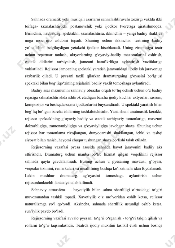 fera — hayotiylik bilan sahna shartliligi o‘rtasidagi to‘g‘ri muvozanatdan tashkil topadi. xayotiylik o‘z me’yoridan oshib ketsa, rejissor naturalizmga yo‘l qo‘yadi. aksincha, sahnada shartlilik ustunligi oshib ketsa, sun’iylik paydo bo‘ladi. rejissorning vazifasi avvalo pyesani to‘g‘ri o‘rganish - to‘g‘ri talqin qilish va rollarni to‘g‘ri taqsimlashdir. teatrda ijodiy muxitini tashkil etish uchun boshqa soxa ijodkorlar bilan ham hamkorlikda ishlashi kerak. bu jarayonda rejissor diktator - hukmron bo‘lishi ham yaramaydi. diktatorlik –ijodkorlar tashabbusinn so‘ndiradi. shunint uchun u - rassom, kompozitor, grimer, kostyumyor va boshqa teatr ijodkorlari bilan hamfikr bo‘lishi lozim. aks holda teatr inqirozga yuz tutadi, ijodkorlar orasida tarafkashlik boshlanadi. aktyor ijrosining to‘g‘ri-noto‘g‘riligini oynadagidek ko‘rib turgan. rejissor o‘zining subyektiv xohishlarini aktyorlarga zo‘raki o‘tkazmasdan, unga yordam beradi. shundagina aktyorlar o‘z kamchiliklarini ixtiyoriy tuzatishga harakat qiladi, obraz uchun kerakli hususiyatlarni bunyod etishga intiladi. aktyorlarni o‘z vaqtida to‘g‘ri yo‘lga solish, obrazning tub mohiyatlarini ochib berish, obraz harakterini, odatlarini, qiliklarini to‘g‘ri topishda aktyorga yaqindan yordam berish rejissorning asosiy …