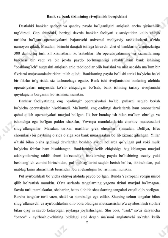 arini saqlab berish bo`lsa, ikkinchidan, pul mablag`larini almashtirib berishdan iborat ekanligini ko`rishimiz mumkin. pul ayirboshlash bo`yicha ehtiyoj alohida paydo bo`lgan. bunda yevropani yorqin misol qilib ko`rsatish mumkin. o`rta asrlarda tangalarning yagona tizimi mavjud bo`lmagan. savdo turli mamlakatlar, shaharlar, hatto alohida shaxslarning tangalari orqali olib borilgan. barcha tangalar turli vazn, shakl va nominalga ega edilar. shuning uchun tangalar bilan shug`ullanuvchi va ayirboshlashni olib bora oladigan mutaxassislar o`z ayirboshlash stollari bilan qizg`in savdo ketayotgan joylarga joylashishgan. shu bois, "bank" so`zi italyancha "banco" - ayirboshlovchining oldidagi stol degan ma`noni anglatuvchi so`zdan kelib chiqqan. bunga o`xshash operatsiyalar bundan ancha avvalgi davrlarda qadimgi gretsiya, rim, sharqda amalga oshirilar edi. pulni saqlash va ayirboshlash bo`yicha operatsiyalar bilan shug`ullanuvchi shaxslar yig`ilgan boyliklar - pullar samarasiz, harakatsiz yotganini tushunishar va agar mavjud mablag`larning hech bo`lmaganda bir qismini bo`lsa ham vaqtinchalik foydalanishga berilsa, sezilarli foyda olish mumkinligini bilishar edi. shunday qilib, asosida pullarni ma`lum muddatga qaytarish va foiz to`lash …