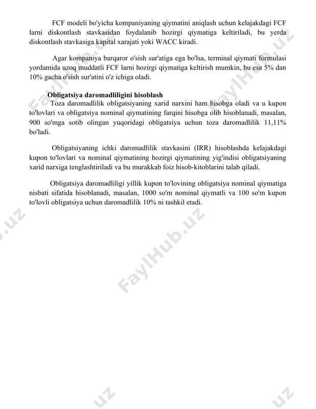 ettiradi. fcf modeli bo'yicha kompaniyaning qiymatini aniqlash uchun kelajakdagi fcf larni diskontlash stavkasidan foydalanib hozirgi qiymatiga keltiriladi, bu yerda diskontlash stavkasiga kapital xarajati yoki wacc kiradi. agar kompaniya barqaror o'sish sur'atiga ega bo'lsa, terminal qiymati formulasi yordamida uzoq muddatli fcf larni hozirgi qiymatiga keltirish mumkin, bu esa 5% dan 10% gacha o'sish sur'atini o'z ichiga oladi. obligatsiya daromadliligini hisoblash toza daromadlilik obligatsiyaning xarid narxini ham hisobga oladi va u kupon to'lovlari va obligatsiya nominal qiymatining farqini hisobga olib hisoblanadi, masalan, 900 so'mga sotib olingan yuqoridagi obligatsiya uchun toza daromadlilik 11,11% bo'ladi. obligatsiyaning ichki daromadlilik stavkasini (irr) hisoblashda kelajakdagi kupon to'lovlari va nominal qiymatining hozirgi qiymatining yig'indisi obligatsiyaning xarid narxiga tenglashtiriladi va bu murakkab foiz hisob-kitoblarini talab qiladi. obligatsiya daromadliligi yillik kupon to'lovining obligatsiya nominal qiymatiga nisbati sifatida hisoblanadi, masalan, 1000 so'm nominal qiymatli va 100 so'm kupon to'lovli obligatsiya uchun daromadlilik 10% ni tashkil etadi. 📌xulosa акция ва облигацияларни баҳолаш …