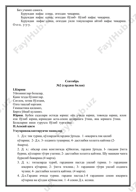 омонда ушлаш. 1- унгга( чапга) бурилиб байроқчаларни ён томонга кутариш. 2. д.х. (6 марта) 5. д.х. асосий тик туриш, байроқча пастда. 1- чуккайиб байроқни олд томонга узатиш. 2д.х. 3- ўтириб байроқчани олд томонга узатиш. 6. д.х. асосий тик туриш, байроқча пастда.1- сакраб оёқларни кериш, байроқчаларни ён томонга узатиш. 2- д.х (4марта ). iii. якуний кисм. нафасни ростлаш машқлари қанот каби қўлларимиз хаммадан зўр учамиз. д.х.: оёқлар енгил куйилган, 1 – қўлларни ён томондан юқорига кўтариб нафас олиш 2 – қўлларни пастга тушириш нафас чиқариш соғлиғимиз жойида, раҳмат деймиз ҳаммага. ноябрь № 5 (предметсиз) i.кириш соғлом танда соғ акл бу бизнинг шиоримиз. гавдамизни тик тутиб машқларни бошлаймиз. юриш. бубен садолари остида юриш: оёқ учида юриш, товонда юриш, илон изи бўлиб юриш, юришдан аста-секин югиришга ўтиш, яна юришга ўтиш. болаларни икки гуруҳга бўлиб тургазиш. ii.асосий қисм умумривожлантирувчи машқлар. 1. д. ҳ: тик туриш, қўллар пастда.1- турган жойда қўлларни олд томонга айлантириш (2марта) …