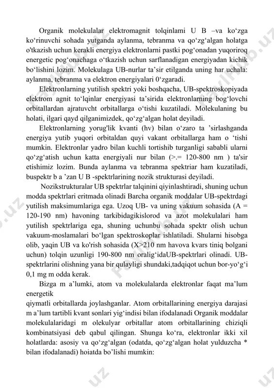 ndisi bilan ifodalanadi organik moddalar molekulalaridagi m olekulyar orbitallar atom orbitallarining chiziqli kombinatsiyasi deb qabul qilingan. shunga ko‘ra, elektronlar ikki xil holatlarda: asosiy va qo‘zg‘algan (odatda, qo‘zg‘algan holat yulduzcha * bilan ifodalanadi) hoiatda bo’lishi mumkin: bog‘lovchi orbitallarda ⇅ (asosiy holat), ajratuvchi orbitallarda ⇈ (qo‘zg‘algan holat). iq spektroskopiya optik spektroskopiyaning ikkinchi, eng ko‘p tarqalgan turi infraqizil spektroskopiyadir. bu usul moddalarning tuzilishini o‘rganishda eng kerakli m a’lumotlarni beradigan fizik usullardan biri hisoblanadi. moddaning gaz, suyuq va qattiq agregat holatida ham iq spektrlarini olish mumkin. har qanday moddaga m a’lum kvant energiyali (hn) nur ta’sir etilganda uning ichki energiyasi ortib, aylanma, tebranma harakatlari va valent elektronlarining energiyalarini oshiradi. aylanma va tebranma harakatlar molekulaning normal harakati bo'lib, nur energiyasi uning kinetik energiyasini oshiradi. shuni e’tiborga olish lozimki, faqat nurlarning e = hv energiyasi elektronlar kvant pog‘onalariga olish energiyasiga (ae) mos kelsagina, energiya yutiladiva spektr kuzatiladi. ma'lum ki, molekulada atom lar kimyoviy boglar orqali bog‘langan …