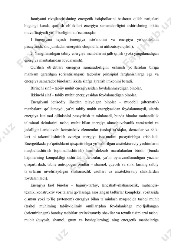 h.k. lar) ni takomillashtirish evaziga energiya iste`molini pasaytirishga erishiladi. energetikada yo`qotishlarni qisqartirishga yo`naltirilgan arxitekturaviy yechimlarni maqbullashtirish (optimallashtirish) ham dolzarb masalalardan biridir (bunda hajmlarning kompaktligi oshiriladi, derazalar, ya`ni oynavandlanadigan yuzalar qisqartiriladi, tabiiy antropogen omillar – shamol, quyosh va sh.k. larning salbiy ta`sirlarini nivelirlaydigan shaharsozlik usullari va arxitekturaviy shakllardan foydalaniladi). energiya faol binolar – hajmiy-tarhiy, landshaft-shaharsozlik, muhandis-texnik, konstruktiv vositalarni qo`llashga asoslangan tadbirlar kompleksi vositasida qisman yoki to`liq (avtonom) energiya bilan ta`minlash maqsadida tashqi muhit (tashqi muhitning tabiiy-iqlimiy omillari)dan foydalanishga mo`ljallangan (orientirlangan) bunday tadbirlar arxitekturaviy shakllar va texnik tizimlarni tashqi muhit (quyosh, shamol, grunt va boshqalarning) ning energetik manbalariga orientirlashga qaratgan holda tashqi muhitning energetik potensalidan foydalanishni nazarda tutadi. energiya samarador binolarning afzalliklari. energiya faol binolarning turlari energiya faol binolar g`oyasi qurilish ob`ektlarini energiya bilan ta`minlashning iqtisodiy jihatdan tejamkor vositalarini izlab topish natijasidir. bunday maqsadga energiyani bevosita ob`ektda ishlab chiqarish imkonini amalga oshirish orqali erishiladi, bunda foydalanish jarayonida qimmatbaho va ishonchsiz bo`lgan tashqi …
