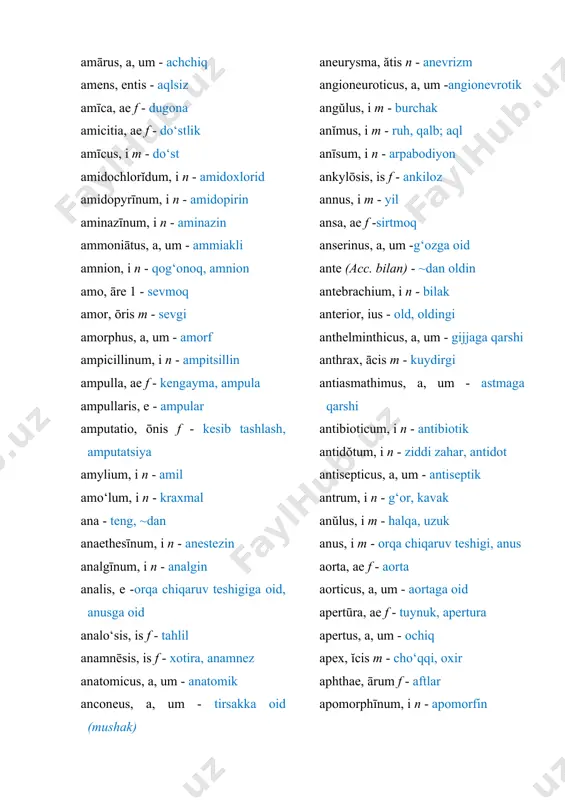 f -sirtmoq anserinus, a, um -g‘ozga oid ante (acc. bilan) - ~dan oldin antebrachium, i n - bilak anterior, ius - old, oldingi anthelminthicus, a, um - gijjaga qarshi anthrax, ācis m - kuydirgi antiasmathimus, a, um - astmaga qarshi antibioticum, i n - antibiotik antidŏtum, i n - ziddi zahar, antidot antisepticus, a, um - antiseptik antrum, i n - g‘or, kavak anŭlus, i m - halqa, uzuk anus, i m - orqa chiqaruv teshigi, anus aorta, ae f - aorta aorticus, a, um - aortaga oid apertūra, ae f - tuynuk, apertura apertus, a, um - ochiq apex, ĭcis m - cho‘qqi, oxir aphthae, ārum f - aftlar apomorphīnum, i n - apomorfin aponeurōsis, is f - serbar pay, aponevroz appendix, īcis f -ortiq, o‘simta, appendiks appetītus, us m - ishtaha aqua, ae f - suv aqu(a)eductus, us m - suv yo‘li aquĭla, ae f - burgut arachnoidea, …