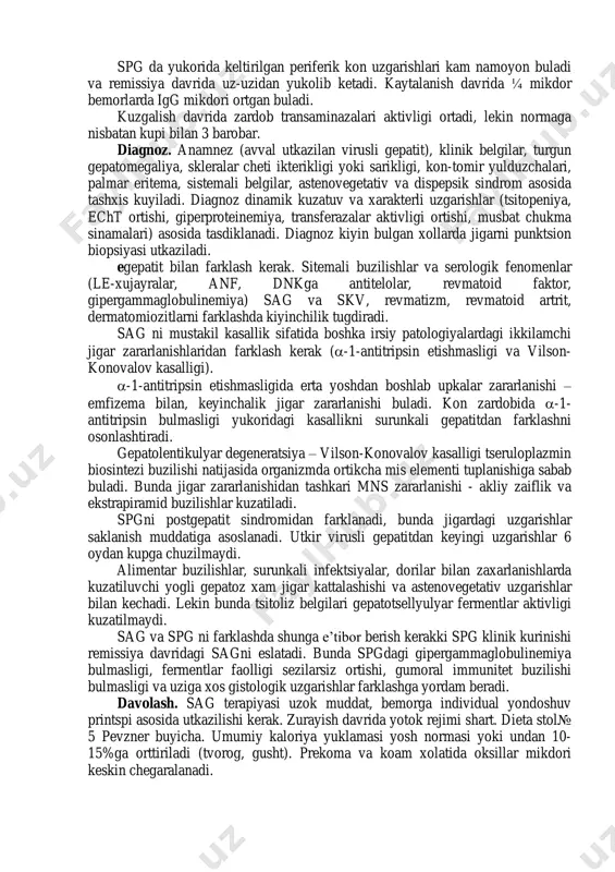 ovkatdan keyin kungil aynishi, ogizda achchiklik, yogli ovkatlarni kutaraolmaslik, meteorizm, ich kelishi uzgarib turishi bilan xarkterlanadi. kechishi kup xollarda retsidivlanishlar bilan, zurayish davri kliniko-laborator remissiyalar bilan almashinib turadi. utkir boshlangan bolalarda uzluksiz- retsidivlanuvchi turi uchraydi. sag ning klinik kechishida antiyadro antitelolar bulishi, le-xujayralar, zardobda dnkga karshi antitelolar bulishi kasallikning «lyupoid gepatit» deb nomlangan terminini kiritilishiga sabab buldi. bu uzgarishlar skv va sag ning uxshashligini bildiradi. spg da klinik belgilar sust namoyon buladi. kupincha jigarning urtacha yoki biroz kattalashishi kuzatiladi. bunda uning konsistentsiyasi zichlashgan, kirralari yumaloklangan, ba’zida utkirlashgan, palpatsiyada sezuvchanlik ortgan yoki biroz ogrikli, yuzasi sillik. sariklik kam uchraydi va asosan kasallik boshlanishida, kam seziluvchan, kiska muddatli (bir necha xaftagacha). kon tomir yulduzchalari va palmar eritema spg da kam kuzatiladi. ung kovurga yoyi ostidagi ogrik bemorlarning eng kup kuzatiluvchi shikoyatidir. ogriklar dieta buzilganda, fizik zurikishdan keyin kuchayadi va ut chikarish yullari zararlanishi bilan xarakterlanadi. kup bolalarda ishtaxa pasayishi, kungil aynishi, ogizda …