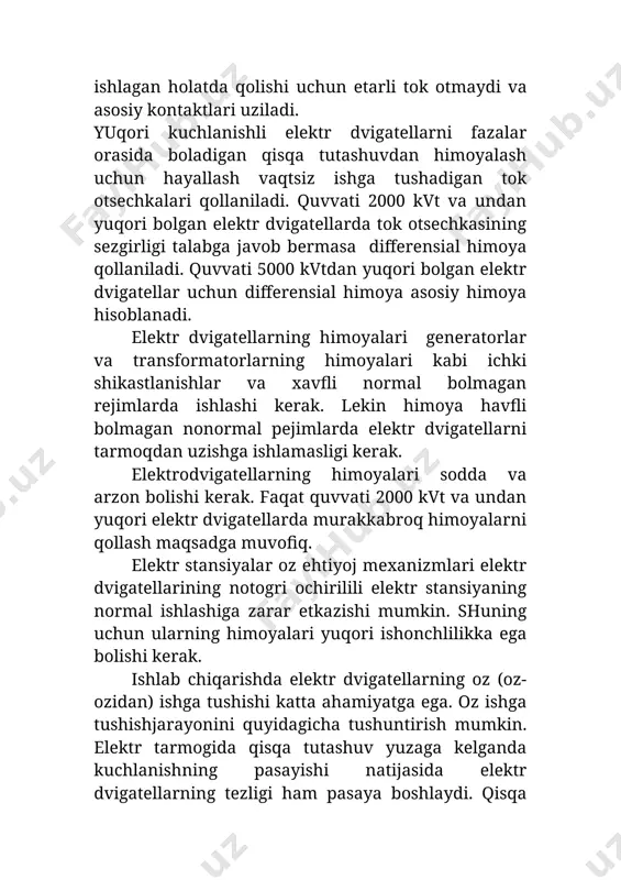 jarayonga elektr dvigatellarning o�z ishga tushish jarayoni deb ataladi. elektr dvigatellarning ishga tushish va o�z ishga tushish jarayonlarida rele himoyasi ishlab ularni tarmoqdan uzmasligi kerak. elektrdvigatellarning himoyalari sodda, arzon va ishonchli bo�lishi va ichki shikastlanishlar hamda xavfli normal bo�lmagan rejimlarda ishlashi kerak. elektr dvigatellarning shikastlanish turlari asosan quyidagilar: 1. ko�p fazali qisqa tutashuv vaqtida dvigatel statorining cho�lg�amida katta toklar oqadi, dvigatel qattiq shikastlanadi va taominlovchi elektr tarmog�ida kuchlanish pasayadi. shu sabab ko�p fazali qisqa tutashuvdan himoya dvigatelni elektr tarmog�idan darhol uzishga ishlashi kerak; 2. bir fazali erga tutashuv: a) 380/220 v kuchlanishli to�rtta simli elektr tarmog�larida neytral erga ulangan bo�ladi. bunday elektr tarmoqlarida bir fazali erga tutashuv qisqa tutashuv bo�lib hisoblanadi va himoya darhol (hayallash vaqtisiz) dvigatelni elektr tarmog�idan uzishga ishlashi kerak; b) neytrali erga ulanmagan elektr tarmoqlarida elektrodvigatelning bir fazali erga tutashuvdan himoyasi signalga ishlashi kerak; agar erga tutashuv toki quvvati 2000kvt gacha bo�lgan elektrodvigatellarda 10adan va quvvati 2000kvtdan …