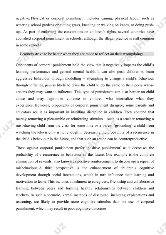 ld’s behaviour in the future, and that such an action can be counterproductive. those against corporal punishment prefer ‘positive punishment’ as it decreases the probability of a recurrence in behaviour in the future. one example is the complete elimination of rewards, also known as positive reinforcement, to discourage a repeat of misbehaviour. a third perspective is the enhancement of children’s cognitive development through social interactions, which in turn influence their learning and motivation to learn. this includes attachment to caregivers, friendship and collaborative learning between peers and forming healthy relationships between children and teachers. in such a scenario, verbal methods of discipline, including explanations and reasoning, are likely to provide more cognitive stimulus than the use of corporal punishment, which may result in poor cognitive outcomes. ultimately, the effectiveness of punishment depends greatly on timing. a punishment delivered immediately after a response is likely to be most effective while the …