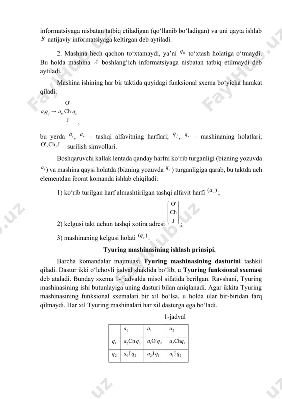 t qiladi: , bu yerda , – tashqi alfavitning harflari; , – mashinaning holatlari; – surilish simvollari. boshqaruvchi kallak lentada qanday harfni ko‘rib turganligi (bizning yozuvda ) va mashina qaysi holatda (bizning yozuvda ) turganligiga qarab, bu taktda uch elementdan iborat komanda ishlab chiqiladi: 1) ko‘rib turilgan harf almashtirilgan tashqi alfavit harfi ; 2) kelgusi takt uchun tashqi xotira adresi ; 3) mashinaning kelgusi holati . tyuring mashinasining ishlash prinsipi. barcha komandalar majmuasi tyuring mashinasining dasturini tashkil qiladi. dastur ikki o‘lchovli jadval shaklida bo‘lib, u tyuring funksional sxemasi deb ataladi. bunday sxema 1- jadvalda misol sifatida berilgan. ravshani, tyuring mashinasining ishi butunlayiga uning dasturi bilan aniqlanadi. agar ikkita tyuring mashinasining funksional sxemalari bir xil bo‘lsa, u holda ular bir-biridan farq qilmaydi. har xil tyuring mashinalari har xil dasturga ega bo‘ladi. 1-jadval bundan keyin tyuring mashinasining har xil konfiguratsiyalarini (ko‘rinishlarini) soddaroq ifodalash uchun lenta va uning katakchalarini ifodalamasdan axborotni faqat so‘z …
