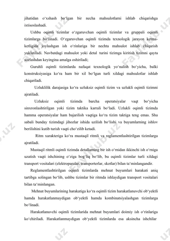 tallarning bir ish o‘rnidan ikkinchi ish o‘rniga uzatish vaqti ishchining o‘ziga bog‘liq bo‘lib, bu oqimli tizimlar turli xildagi transport vositalari (elektroparalar, transporterlar, skotlar) bilan ta‘minlangandir. reglamentlashtirilgan oqimli tizimlarda mehnat buyumlari harakati aniq tartibga solingan bo‘lib, ushbu tizimlar bir ritmda ishlaydigan transport vositalari bilan ta‘minlangan. mehnat buyumlarining harakatiga ko‘ra oqimli tizim harakatlanuvchi ob‘yektli hamda harakatlanmaydigan ob‘yektli hamda kombinatsiyalashgan tizimlarga bo‘linadi. harakatlanuvchi oqimli tizimlarida mehnat buyumlari doimiy ish o‘rinlariga ko‘chiriladi. harakatlanmaydigan ob‘yektli tizimlarda esa aksincha ishchilar mehnat buyumi oldiga kelib unga ishlab berishadi. ushbu tizimlar katta o‘lchamli buyumlarni ishlab chiqarishda qo‘llaniladi. kombinatsiyalashgan oqimli tizimlarda ham mehnat buyumlari, ham ishchilar harakatlanadi. bunday oqimli tizimlari kamdan-kam tashkil etiladi. 5. ish o‘rinlarining joylashuvi va konfiguratsiyasiga ko‘ra oqimli tizimlar: · bir tomonlama va ikki tomonlama; · boshlang‘ich va oxirgi ish o‘rnining bir-biriga nisbatan joylashuviga ko‘ra berk va ochiq holatdagi; · konfiguratsiyasiga ko‘ra to‘g‘ri chiziqli; g-simon, p-simon, zigzaksimon, halqaviy, yoysimon oqim tizimlari tashkil etiladi. mexanizasiyalashtirish va avtomatlashtirish …