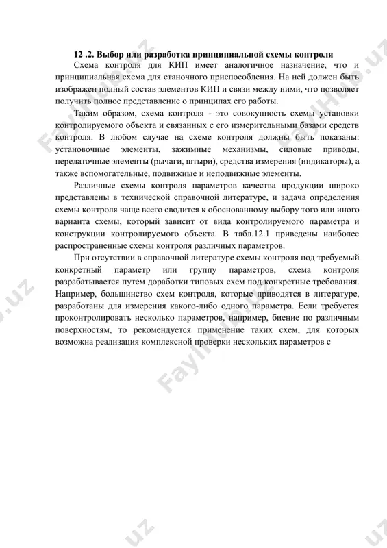но на основе справочных данных (гост 8.051-81). 12 .2. выбор или разработка принципиальной схемы контроля схема контроля для кип имеет аналогичное назначение, что и принципиальная схема для станочного приспособления. на ней должен быть изображен полный состав элементов кип и связи между ними, что позволяет получить полное представление о принципах его работы. таким образом, схема контроля - это совокупность схемы установки контролируемого объекта и связанных с его измерительными базами средств контроля. в любом случае на схеме контроля должны быть показаны: установочные элементы, зажимные механизмы, силовые приводы, передаточные элементы (рычаги, штыри), средства измерения (индикаторы), а также вспомогательные, подвижные и неподвижные элементы. различные схемы контроля параметров качества продукции широко представлены в технической справочной литературе, и задача определения схемы контроля чаще всего сводится к обоснованному выбору того или иного варианта схемы, который зависит от вида контролируемого параметра и конструкции контролируемого объекта. в табл.12.1 приведены наиболее распространенные схемы контроля различных параметров. при отсутствии в справочной …