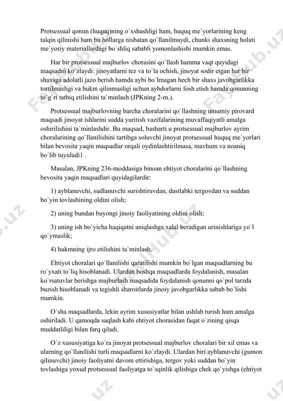 lashishi mumkin emas. har bir protsessual majburlov chorasini qo`llash hamma vaqt quyidagi maqsadni ko`zlaydi: jinoyatlarni tez va to`la ochish, jinoyat sodir etgan har bir shaxsga adolatli jazo berish hamda aybi bo`lmagan hech bir shaxs javobgarlikka tortilmasligi va hukm qilinmasligi uchun aybdorlarni fosh etish hamda qonunning to`g`ri tatbiq etilishini ta`minlash (jpkning 2-m.). protsessual majburlovning barcha choralarini qo`llashning umumiy pirovard maqsadi jinoyat ishlarini sudda yuritish vazifalarining muvaffaqiyatli amalga oshirilishini ta`minlashdir. bu maqsad, basharti u protsessual majburlov ayrim choralarining qo`llanilishini tartibga soluvchi jinoyat protsessual huquq me`yorlari bilan bevosita yaqin maqsadlar orqali oydinlashtirilmasa, mavhum va noaniq bo`lib tuyuladi1 . masalan, jpkning 236-moddasiga binoan ehtiyot choralarini qo`llashning bevosita yaqin maqsadlari quyidagilardir: 1) ayblanuvchi, sudlanuvchi surishtiruvdan, dastlabki tergovdan va suddan bo`yin tovlashining oldini olish; 2) uning bundan buyongi jinoiy faoliyatining oldini olish; 3) uning ish bo`yicha haqiqatni aniqlashga xalal beradigan urinishlariga yo`l qo`ymaslik; 4) hukmning ijro etilishini ta`minlash. ehtiyot choralari qo`llanilishi qaratilishi mumkin bo`lgan maqsadlarning bu …