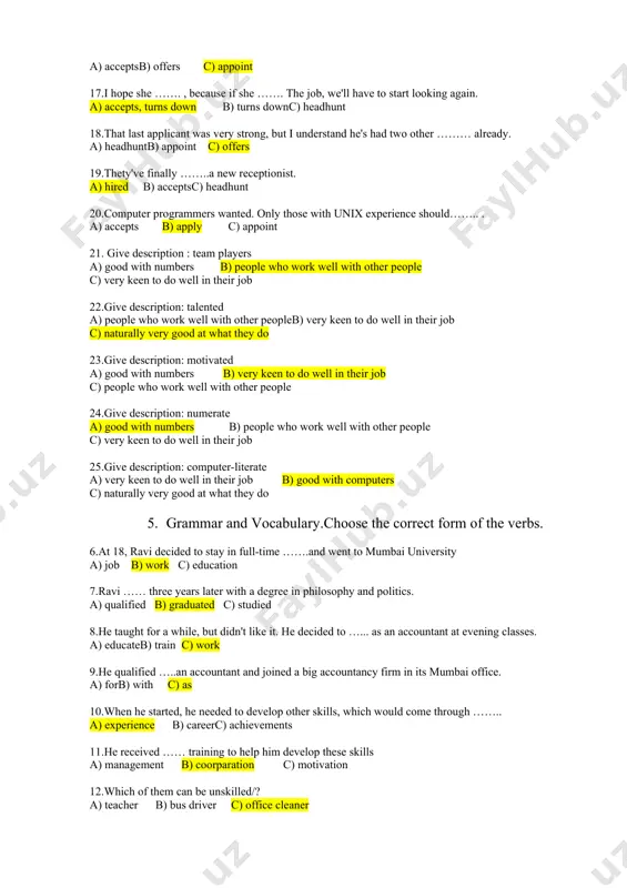 rk well with other peopleb) very keen to do well in their job c) naturally very good at what they do 23.give description: motivated a) good with numbers b) very keen to do well in their job c) people who work well with other people 24.give description: numerate a) good with numbers b) people who work well with other people c) very keen to do well in their job 25.give description: computer-literate a) very keen to do well in their job b) good with computers c) naturally very good at what they do 5. grammar and vocabulary.choose the correct form of the verbs. 6.at 18, ravi decided to stay in full-time …….and went to mumbai university a) job b) work c) education 7.ravi …… three years later with a degree in philosophy and politics. a) qualified b) graduated c) studied 8.he taught for a while, but didn't like it. he …