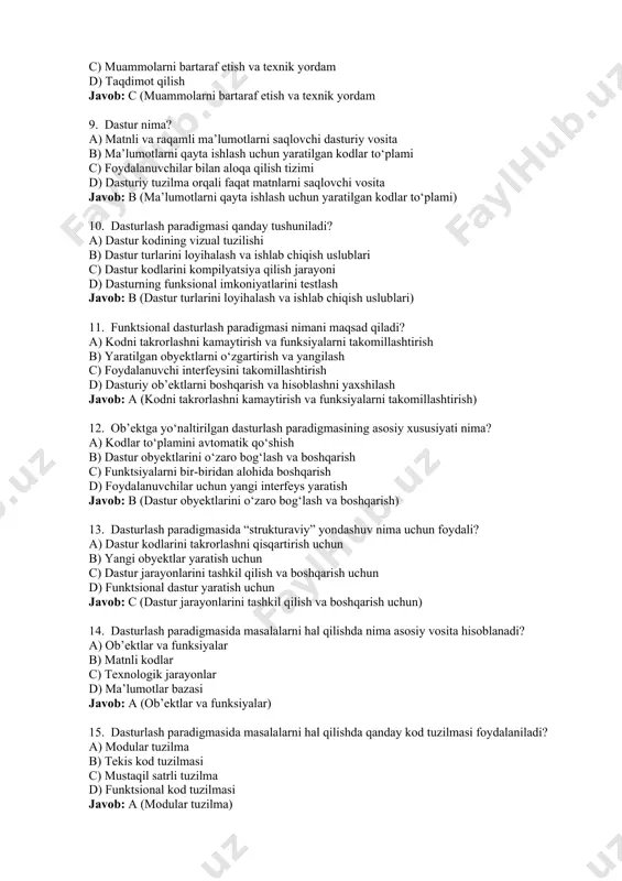 foydalanuvchilar bilan aloqa qilish tizimi d) dasturiy tuzilma orqali faqat matnlarni saqlovchi vosita javob: b (ma’lumotlarni qayta ishlash uchun yaratilgan kodlar to‘plami) 10. dasturlash paradigmasi qanday tushuniladi? a) dastur kodining vizual tuzilishi b) dastur turlarini loyihalash va ishlab chiqish uslublari c) dastur kodlarini kompilyatsiya qilish jarayoni d) dasturning funksional imkoniyatlarini testlash javob: b (dastur turlarini loyihalash va ishlab chiqish uslublari) 11. funktsional dasturlash paradigmasi nimani maqsad qiladi? a) kodni takrorlashni kamaytirish va funksiyalarni takomillashtirish b) yaratilgan obyektlarni o‘zgartirish va yangilash c) foydalanuvchi interfeysini takomillashtirish d) dasturiy ob’ektlarni boshqarish va hisoblashni yaxshilash javob: a (kodni takrorlashni kamaytirish va funksiyalarni takomillashtirish) 12. ob’ektga yo‘naltirilgan dasturlash paradigmasining asosiy xususiyati nima? a) kodlar to‘plamini avtomatik qo‘shish b) dastur obyektlarini o‘zaro bog‘lash va boshqarish c) funktsiyalarni bir-biridan alohida boshqarish d) foydalanuvchilar uchun yangi interfeys yaratish javob: b (dastur obyektlarini o‘zaro bog‘lash va boshqarish) 13. dasturlash paradigmasida “strukturaviy” yondashuv nima uchun foydali? a) dastur kodlarini takrorlashni …