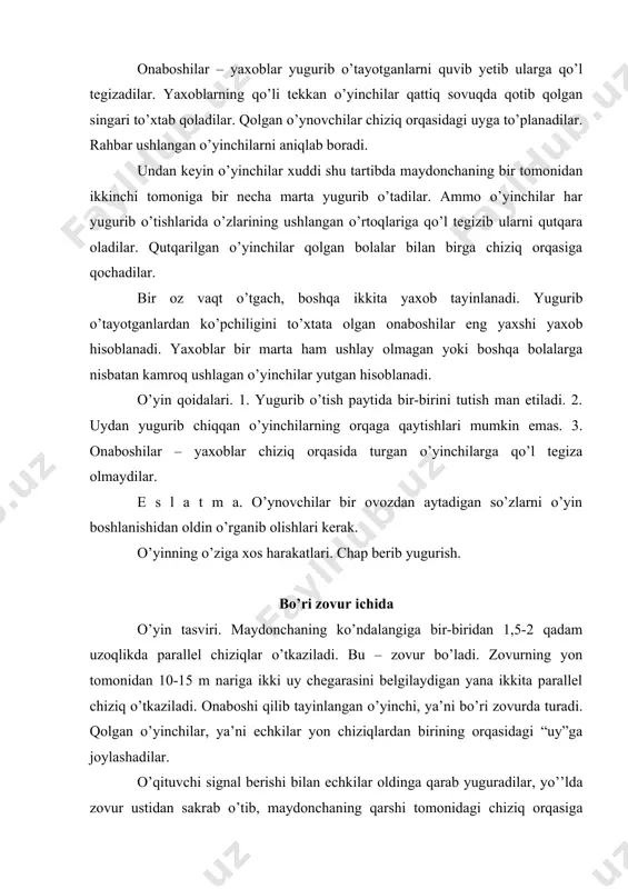b arqonchadan sakrab o’tadilar, keyin zovurdan hatlaydilar. arqonchani ushlab turgan bolalar har galgi yugurib o’tish tugagandan so’ng, navbatdagi yugurib o’tish boshlanadigan tomonga turadilar. o’yinning o’ziga xos harakatlari. chap berib va uzunlikka sakrab yana yugurishni davom ettirish bilan qisqa-qisqa yugurishlar. to’p qo’shniga o’yin tasviri. o’yinni o’tkazish uchun voleybol yoki basketbol to’pi bo’lishi kerak. o’ynovchilar quloch kerib, doira hosil qilib turadilar. o’ynovchilardan biriga to’p beriladi. bitta onaboshi tayinlanadi. onaboshi doiradan tashqarida, to’pi bor o’ynovchining orqasida turadi. rahbar signal berishi bilan o’ynovchilar to’pni o’zlarining o’ng yoki chap tomonlariga uzata boshlaydilar. onaboshi esa to’pi bor kishini petna qilish payidan bo’lib, doira atrofida yugurib yuradi. agar biron o’ynovchi to’p ushlab turgan paytida petna qilinsa, u onaboshi bo’ladi, uni petna qilgan onaboshi esa uning o’rniga kelib turadi. o’yin qoidalari. 1. onaboshining qayerda bo’lishiga qarab, to’pni o’ngga yoki chapga uzatish mumkin. 2. to’pni orada bir yoki bir necha kishi qoldirib uzatish mumkin emas. 3. qoidani buzgan va …