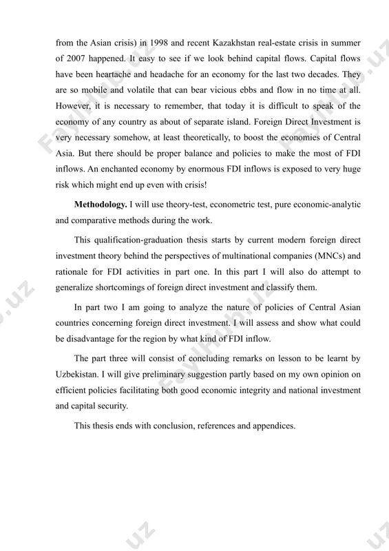 use theory-test, econometric test, pure economic-analytic and comparative methods during the work. this qualification-graduation thesis starts by current modern foreign direct investment theory behind the perspectives of multinational companies (mncs) and rationale for fdi activities in part one. in this part i will also do attempt to generalize shortcomings of foreign direct investment and classify them. in part two i am going to analyze the nature of policies of central asian countries concerning foreign direct investment. i will assess and show what could be disadvantage for the region by what kind of fdi inflow. the part three will consist of concluding remarks on lesson to be learnt by uzbekistan. i will give preliminary suggestion partly based on my own opinion on efficient policies facilitating both good economic integrity and national investment and capital security. this thesis ends with conclusion, references and appendices. part i: a modern foreign direct investment theory …