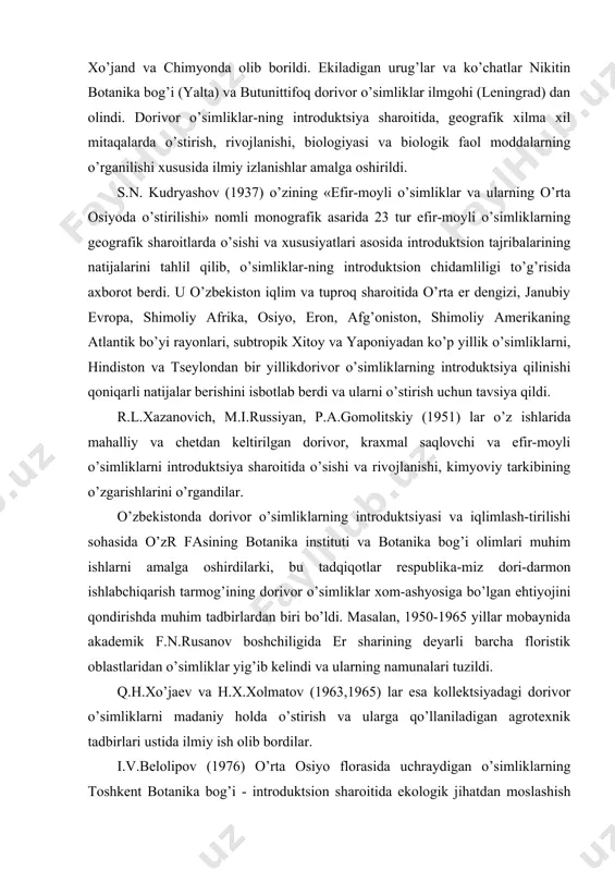 51) lar o’z ishlarida mahalliy va chetdan keltirilgan dorivor, kraxmal saqlovchi va efir-moyli o’simliklarni introduktsiya sharoitida o’sishi va rivojlanishi, kimyoviy tarkibining o’zgarishlarini o’rgandilar. o’zbekistonda dorivor o’simliklarning introduktsiyasi va iqlimlash-tirilishi sohasida o’zr fasining botanika instituti va botanika bog’i olimlari muhim ishlarni amalga oshirdilarki, bu tadqiqotlar respublika-miz dori-darmon ishlabchiqarish tarmog’ining dorivor o’simliklar xom-ashyosiga bo’lgan ehtiyojini qondirishda muhim tadbirlardan biri bo’ldi. masalan, 1950-1965 yillar mobaynida akademik f.n.rusanov boshchiligida er sharining deyarli barcha floristik oblastlaridan o’simliklar yig’ib kelindi va ularning namunalari tuzildi. q.h.xo’jaev va h.x.xolmatov (1963,1965) lar esa kollektsiyadagi dorivor o’simliklarni madaniy holda o’stirish va ularga qo’llaniladigan agrotexnik tadbirlari ustida ilmiy ish olib bordilar. i.v.belolipov (1976) o’rta osiyo florasida uchraydigan o’simliklarning toshkent botanika bog’i - introduktsion sharoitida ekologik jihatdan moslashish xususiyatlarini tavsiflab berdi. ilmiy tadqiqotlarda o’rta osiyo florasiga mansub 565 yoki er sharining floristik oblastlaridan 5,5 mingdan ortiq tur introduktsiya qilingan o’simliklar kollektsiyasidan foydalanildi. a.a.abdurahmonov va s.p.valixo’jaeva (1980) lar tomonidan esa, sharqiy osiyo floristik …