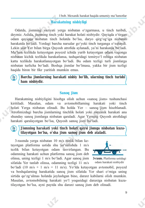 , ularning tinch turishi ham nisbiydir. sanoq jism harakatning nisbiyligini hisobga olish uchun «sanoq jism» tushunchasi kiritiladi. masalan, odam va avtomobillarning harakati yoki tinch holati yerga nisbatan olinadi. bu holda yer – sanoq jism hisoblanadi. atrofi mizdagi barcha jismlarning tinchlik holati yoki mexanik harakati ana shunday sanoq jismlarga nisbatan qaraladi. agar yerning quyosh atrofi dagi harakati qaralayotgan bo‘lsa, quyosh sanoq jism bo‘ladi. jismning harakati yoki tinch holati qaysi jismga nisbatan kuz a- tilayot gan bo‘lsa, o‘sha jism sanoq jism deb ataladi. 3-rasmda yerga nisbatan 10 m/s tezlik bilan ke- tayotgan platforma ustida shu yo‘nalishda 1 m/s tez lik bilan ketayotgan odam tasvirlangan. bu odamning harakati uchun platforma sanoq jism deb olinsa, uning tezligi 1 m/s bo‘ladi. agar sanoq jism sifatida yer tanlab olinsa, odamning tezligi 11 m/s bo‘ladi (10 m/s + 1 m/s = 11 m/s). yo‘lda ketayotgan avtomobil, poyezd va bosh qa larning harakatida sanoq jism sifatida yer shari …