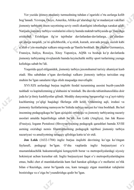 lari hamda xviii asrning oxiridagi nemis filantroplarining pedagogik tajribasi jismoniy tarbiya nazariyasi va amaliyotning taraqqiy qilishiga katta ta’sir etdi. jon lokk (1632-1704) ingliz burjua inqilobi davrining ko’zga ko’ringan faylasufi, pedagogi bo’lgan. o’sha vaqtlarda ingliz burjuaziyasi o’z mustamlakachilik hukumronligini kengaytirib borar va metropoliyalardagi siyosiy hokimiyat uchun kurashar edi. ingliz burjuaziyasi faqat o’z metropoliyalaridagina emas, balki chet el mamlakatlarida ham faol harakat qilishga o’z mollarini zo’rlik bilan o’tkazishga, zarur bo’lganda esa, kam taraqqiy etgan mamlakat xalqlarini bostirishga va o’ziga bo’ysundirishga qodir bo’lgan. lokk o’z falsafiy va pedagogik ta’limotida ingliz burjuaziyasi va unga qo’shilgan dvoryanlarning manfaatini ifoda qildi. u kishining ichki va tashqi tajribasini bilish manbai deb hisobladi. uningcha, tashqi tajriba bevosita mavjud bo’lgan tashqi moddiy dunyo bo’lib, u kishi tomonidan sezgi a’zolari (tasavvuri) orqali idrok qilinadi. ichki tajriba esa inson qalbining faoliyati (refleksi) demak, «bu ikki manba sezgi obyekti sifatida yagona mohiyatni tashkil etadi, barcha g’oyalarimiz ana shu mohiyatdan boshlanadi», - deb …