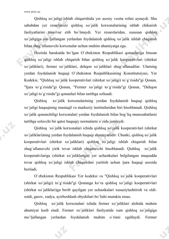 lik kooperativlariga (shirkat xo`jaliklariga) yer uchastkalari belgilangan maqsadda tovar qishloq xo`jaligi ishlab chiqarishni yuritish uchun ijara huquqi asosida beriladi. o`zbekiston respublikasi yer kodeksi va "qishloq xo`jalik kooperativlari (shirkat xo`jaligi) to`g`risida"gi qonunga ko`ra qishloq xo`jaligi kooperativlari (shirkat xo`jaliklari)ga berib quyilgan yer uchastkalari xususiylashtirish va oldi-sotdi, garov, xadya, ayirboshlash obyektlari bo`lishi mumkin emas. qishloq xo`jalik korxonalari ichida fermer xo`jaliklari alohida muhim ahamiyat kasb etadi. fermer xo`jaliklari faoliyatida xam qishloq xo`jaligiga mo`ljallangan yerlardan foydalanish muhim o`rinni egallaydi. fermer xo`jaliklariga yer uchastkalari ijara asosida beriladi. yer uchastkasini ijaraga berish muddati "fermer xo`jaligi to`g`risida"gi qonunga ko`ra hamdao`zbekiston respublikasi yer kodeksining 53-moddasiga muvofiq fermer xo`jaligini yuritish uchun quyidagi yer uchastkalari ellik yilgacha bo`lgan, lekin o`ttiz yildan kam bo`lmagan muddatga ijaraga tanlov asosida beriladi: a) zaxiradagi yerlardan yer uchastkalari; b) yuridik va jismoniy shaxslarga berilmagan, qishloq xo`jaligiga mo`ljallangan yerlardan yer uchastkalari; v) qayta tashkil etilayotgan va tugatilayotgan qishloq xo`jaligi kooperativlarining (shirkat xo`jaliklarining) hamda boshqa qishloq xo`jaligi korxonalari, …