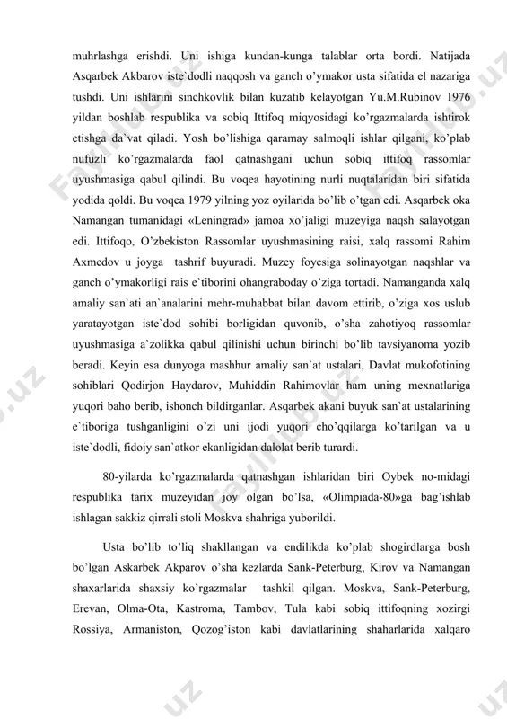 -kunga talablar orta bordi. natijada asqarbek akbarov iste`dodli naqqosh va ganch o’ymakor usta sifatida el nazariga tushdi. uni ishlarini sinchkovlik bilan kuzatib kelayotgan yu.m.rubinov 1976 yildan boshlab respublika va sobiq ittifoq miqyosidagi ko’rgazmalarda ishtirok etishga da`vat qiladi. yosh bo’lishiga qaramay salmoqli ishlar qilgani, ko’plab nufuzli ko’rgazmalarda faol qatnashgani uchun sobiq ittifoq rassomlar uyushmasiga qabul qilindi. bu voqea hayotining nurli nuqtalaridan biri sifatida yodida qoldi. bu voqea 1979 yilning yoz oyilarida bo’lib o’tgan edi. asqarbek oka namangan tumanidagi «leningrad» jamoa xo’jaligi muzeyiga naqsh salayotgan edi. ittifoqo, o’zbekiston rassomlar uyushmasining raisi, xalq rassomi rahim axmedov u joyga tashrif buyuradi. muzey foyesiga solinayotgan naqshlar va ganch o’ymakorligi rais e`tiborini ohangraboday o’ziga tortadi. namanganda xalq amaliy san`ati an`analarini mehr-muhabbat bilan davom ettirib, o’ziga xos uslub yaratayotgan iste`dod sohibi borligidan quvonib, o’sha zahotiyoq rassomlar uyushmasiga a`zolikka qabul qilinishi uchun birinchi bo’lib tavsiyanoma yozib beradi. keyin esa dunyoga mashhur amaliy san`at ustalari, davlat mukofotining sohiblari qodirjon …
