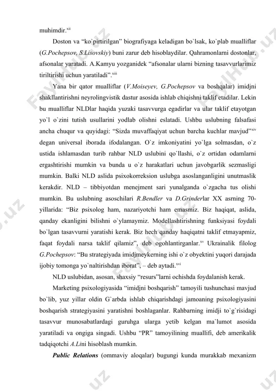topishimiz mumkin, lekin napoleonning o`zini namoyon etuvchi qimmatli va ishonchli ma`lumotlar juda kam”. ko`pchilik mualliflar imidj ko`proq tanozull, ekstremal holatlarda yaqqol ko`rinadi deb hisoblaydilar. agar dramatizm effekti bo`lmasa, uni shakllantirish zarur: yuqori minbarda turib chiroyli gapiradigan rahbarlar juda mashhurdirlar. ye.manyakina rahbar harakatlarida novatorlik bo`lishi kerak, deb hisoblaydi. psixolog ye.grishunina imidjni shakllantirishda muomala psixologiyasiga suyanadi: “doston”ning yaratilishi va shaxsiy uslub (mimika, yuz tuzilishi, poza va kiyimlar) ishlab chiqilishi kerak. muallif fikricha, matbuot bilan munosabatlarni to`g`ri olib borish, matnlarning psixolingvistik tashxisini o`tkazish o`ta muhimdir. doston va “ko`pirtirilgan” biografiyaga keladigan bo`lsak, ko`plab mualliflar (g.pochepsov, s.lisovskiy) buni zarur deb hisoblaydilar. qahramonlarni dostonlar, afsonalar yaratadi. a.kamyu yozganidek “afsonalar ularni bizning tasavvurlarimiz tiriltirishi uchun yaratiladi”. yana bir qator mualliflar (v.moiseyev, g.pochepsov va boshqalar) imidjni shakllantirishni neyrolingvistik dastur asosida ishlab chiqishni taklif etadilar. lekin bu mualliflar nldlar haqida yuzaki tasavvurga egadirlar va ular taklif etayotgan yo`l o`zini tutish usullarini yodlab olishni eslatadi. ushbu uslubning falsafasi ancha chuqur …