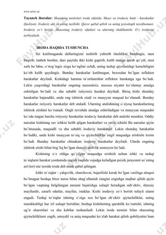 zning asl (tor) ma`nosida iroda deb atash qabul qilingan. ichki to`siqlar - yalqovlik, charchovni, bajarilishi kerak bo`lgan vazifaga aloqasi bo`lmagan boshqa biror narsa bilan shug`ullanish istagini engishga majbur qilish qiyin bo`lgan vaqtning belgilangan narsani bajarishga xalaqit beradigan sub`ektiv, shaxsiy mayllardir, zararli odatlar, mayllar, istaklar. kishi irodaviy zo`r berish tufayli ularni engadi. tashqi to`siqlar ishning o`ziga xos bo`lgan ob`ektiv qiyinchiliklar, uning murakkabligi har xil xalaqit berishlar, boshqa kishilarning qarshilik ko`rsatishi, ishning og`ir sharoitlari va shu kabilar tushuniladi. lekin iroda termini bilan shaxsning qiyinchiliklarni engib, astoydil va aniq maqsadni ko`zlab harakat qilish qobiliyatini ham ataydilar. "zo`r iroda, bu biron narsani qilishga intilish va unga erisha olishgina emas, balki shu bilan birga, zarur bo`lib qolganda o`zini biror narsadan voz kechishga majbur qila olish hamdir". i r o d a - bu shunchaki, istak va uning qondirilishi emas, balki bu ham istak, ham uni to`xtatish, ham istak, ham ayni vaqtda undan voz kechishdir. iroda …