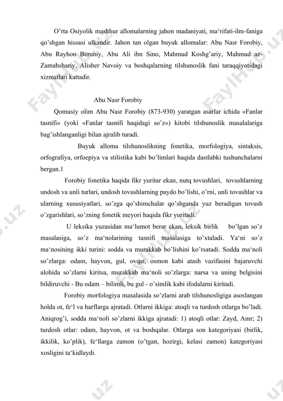 i: 1) atoqli otlar: zayd, amr; 2) turdosh otlar: odam, hayvon, ot va boshqalar. otlarga son kategoriyasi (birlik, ikkilik, ko’plik), fe‘llarga zamon (o’tgan, hozirgi, kelasi zamon) kategoriyasi xosligini ta‘kidlaydi. u sintaksis masalasida so’z birikmasi haqida, nutqning qismlarga bo’linishi, so’zlarning qanday birikish qoidalari va hukm bildirishi, so’zlarning qo’shilish turlari haqida fikr yuritadi. forobiy orfografiya masalasida so’zlarning yozilish qoidalari yuzasidan ham dastlabki ma‘lumotlarni beradi. forobiy she‘riyat - she‘r haqida fikr yuritar ekan, she‘rning yozilish o’lchovlari, ya‘ni she‘rning yozilishidagi to’liq va noto’liq o’lchovlar, qaysi o’lchov yoqimli va chiroyli ekanligi, umuman, she‘r tovush va bo’g’inlardan tashkil topishi haqida fikr bayon qiladi. forobiy ulug’ faylasuf olim sifatida umumiylik va xususiylik dialektikasi nuqtai nazaridan tilga, lisoniy hodisalarga ham murojaat qiladi. abu rayhon muhammad ibn ahmad al - beruniy o`rta asr yevropasida aliborona nomi bilan mashhur bo’lgan qomusiy alloma xorazmlik abu rayhon al - beruniy (937-1048), ma‘lumotlarga qaraganda, 150 dan ortiq asar yaratgan. ushbu asarlar matematika, fonetika, …