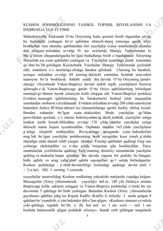 dilar. oqibatda xunnlar 165 yilda yuechjilarni g`arbga uloqtirib tashlaydilar. rivoyatlarga qaraganda xunn hukmdorlari mag`lub bo`lgan yuechjilar podshosining bosh suyagidan kosa yasab, g`alaba sharafiga unda sharob ichib yurgan еkanlar. yuechji qabilalari qadimgi farg`ona yerlariga chеkinadilar va o`sha yerda istiqomat qila boshlaydilar. xitoy manbalarida yozilishicha qadimgi farg`onaning shimoliy tumanlarida yuechjilar qishloq va shaharlar barpo qiladilar. bu davrda yagona bir podsho bo`lmagan, balki qabila va urug` yabg`ulari qabila oqsoqollari qo`l ostida birlashganlar. kushon podsholigi - o’zbek davlatchiligi tizimidagi qadimgi davlat (mil. 1—3-a.lar). mil. i asrning 1-yarmida yuyechjilar tasarrufidagi kushon mulkining yuksalishi natijasida vujudga kelgan. massagetlar (xitoy yilnomalarida —yuyechji) mil.av. 140 yili sirdaryo ortidan baqtriyaga kelib, saklarni yenggan va yunon-baqtriya podsholigi o’rnida bir asr davomida 5 qabilaga bo’linib yashagan. bulardan kushon (xitoy yilnomalarida guyshuan) qabilasi jabg’usi kujula kadfiz (kadfiz i) milodiy i asrda qolgan 4 qabilani bo’ysundirib, o’zini hukmdor deb e’lon qilgan. «kushon» atamasi yo sulola yoki qabilaga tegishli bo’lib, u ilk bor mil. …