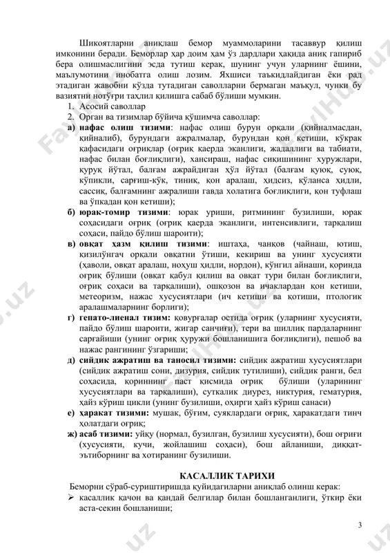 и бу вазиятни нотўғри таҳлил қилишга сабаб бўлиши мумкин. 1. асосий саволлар 2. орган ва тизимлар бўйича қўшимча саволлар: 1) нафас олиш тизими: нафас олиш бурун орқали (қийналмасдан, қийналиб), бурундаги ажралмалар, бурундан қон кетиши, кўкрак қафасидаги оғриқлар (оғриқ қаерда эканлиги, жадаллиги ва табиати, нафас билан боғлиқлиги), хансираш, нафас сиқишининг хуружлари, қуруқ йўтал, балғам ажрайдиган ҳўл йўтал (балғам қуюқ, суюқ, кўпикли, сарғиш-кўк, тиниқ, қон аралаш, ҳидсиз, қўланса ҳидли, сассиқ, балғамнинг ажралиши гавда холатига боғлиқлиги, қон туфлаш ва ўпкадан қон кетиши); 2) юрак-томир тизими: юрак уриши, ритмининг бузилиши, юрак соҳасидаги оғриқ (оғриқ қаерда эканлиги, интенсивлиги, тарқалиш соҳаси, пайдо бўлиш шароити); 3) овқат ҳазм қилиш тизими: иштаҳа, чанқов (чайнаш, ютиш, қизилўнгач орқали овқатни ўтиши, кекириш ва унинг хусусияти (ҳаволи, овқат аралаш, ноҳуш ҳидли, нордон), кўнгил айнаши, қоринда оғриқ бўлиши (овқат қабул қилиш ва овқат тури билан боғлиқлиги, оғриқ соҳаси ва тарқалиши), ошқозон ва ичаклардан қон кетиши, метеоризм, нажас хусусиятлари (ич кетиши ва қотиши, …