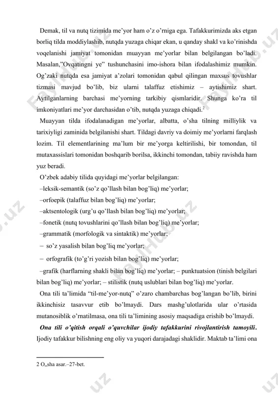 adabiy tilida quyidagi me’yorlar belgilangan: –leksik-semantik (so’z qo’llash bilan bog’liq) me’yorlar; –orfoepik (talaffuz bilan bog’liq) me’yorlar; –aktsentologik (urg’u qo’llash bilan bog’liq) me’yorlar; –fonetik (nutq tovushlarini qo’llash bilan bog’liq) me’yorlar; –grammatik (morfologik va sintaktik) me’yorlar; · so’z yasalish bilan bog’liq me’yorlar; · orfografik (to’g’ri yozish bilan bog’liq) me’yorlar; –grafik (harflarning shakli bilan bog’liq) me’yorlar; – punktuatsion (tinish belgilari bilan bog’liq) me’yorlar; – stilistik (nutq uslublari bilan bog’liq) me’yorlar. ona tili ta’limida “til-me’yor-nutq” o’zaro chambarchas bog’langan bo’lib, birini ikkinchisiz tasavvur etib bo’lmaydi. dars mashg’ulotlarida ular o’rtasida mutanosiblik o’rnatilmasa, ona tili ta’limining asosiy maqsadiga erishib bo’lmaydi. ona tili o’qitish orqali o’quvchilar ijodiy tafakkurini rivojlantirish tamoyili. ijodiy tafakkur bilishning eng oliy va yuqori darajadagi shaklidir. maktab ta’limi ona tilini ta’lim oluvchiga o’ r g a t m a y d i, ta’lim oluvchi ona tilini ta’lim dargohiga kelgunga qadar biladi va undan o’z kundalik amaliy ehtiyojlarini qondirish uchun bemalol foydalana olish malaka va ko’nikmalariga …