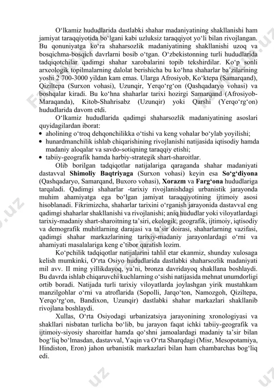 isr shaharlarida nihoyatda, qadrlangan va bu hududlar bilan o‘zaro mol ayirboshlash munosabatlari o‘rnatilgan. undan tashqari, mesopotamiya, misr, hindiston, eron, o‘rta osiyo yodgorliklaridagi so‘nggi bronza va ilk temir davri topilmalaridagi juda ko‘pgina o‘xshashliklar, bu hududlar o‘rtasidagi o‘zaro iqtisodiy va madaniy aloqalardan dalolat beradiki, bu jarayon ham ilk davlatchilikning asosiy omillaridan biri hisoblanadi. mil avv. iii - ii ming yillliklarga kelib o‘rta osiyo jamiyatida sodir bo‘lgan iqtisodiy taraqqiyot jarayonlari bu hududlarda ilk shaharlarning paydo bo‘lishiga imkon yaratdi. tadqiqotchilarning fikrlariga qaraganda, ilk shaharlar paydo bo‘lishi dastlabki davlatchilik shakllanishida eng muhim va asosiy omil bo‘lib, bu ikkala jarayon uzviy bog‘liq holda kechgan. ma’lumki, mil.avv. ii ming yillikka kelib qadimgi o‘zbekistonning dehqonchilik vohalarida o‘troq qabilalar rivojlanib aholining alohida joylashuv manzilgohlaridagi ijtimoiy-iqtisodiy o‘zgarishlar - o‘troq dehqonchilikning rivojlanishi, aholi zichligining yuqori darajasi, hunarmandchilikning taraqqiy etishi, ijtimoiy tabaqalanish va boshqaruv tizimining murakkablashib borishi, o‘zaro almashinuv, savdo-sotiq va madaniy aloqalarning kuchayishi hamda harbiy-siyosiy vaziyat o‘zbekiston hududlarida dastlabki shaharsozlikning paydo …