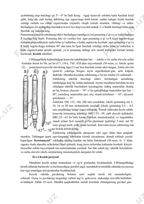 ismdan iborat bo’lib, po’lat (u7, u8a, 7xf, 8xf)dan tayyorlanadi (58-rasm, a). ishchi qismi (2) — ponasimon kesuvchi chivikning taga (1) ma’lum burchak ostida utkir-langan. zarba oluvchi qismi/4) yukrriga borgan sayin ingichkalash-gan, uchi kalpok, shaklida. metallni kesishda zubiloning o’rta kis-midan (3) ushlanadi. zubiloning utkirlik burchagi ishlov beriladigan metallning kattikdigiga bog’liq. holda tanlanadi. ayrim metallarni kesishda tavsiya etiladigan utkirlik burchaklari kuyidagicha: kdttiq materiallar (kattiq po’lat, bronza, chuyan) —70°; o’rta qattiqlikdagi materiallar (po’lat) — 60°; yumshoq. materiallar (jez, mis, titanli krtishma) — 45°; alyumin qotishmasi — 35°. zubilolar 100, 125, 160, 200 mm uzunlikda, ishchi qismining eni 5, 10, 16 va 20 mm ulchamlarda yasaladi. ishchi qismining 0,3— 0,5 mm uzunlikdagi bulagi (taga) toblanadi. termik ishlovdan keyin zubilo kesuvchi kirrasining kdttikligi hrca 53—59, zarb oluvchi kallakniki hrca35—43 bo’lishi keraq zubiloni mustaxkamlyk va turgunlikka sinash uchun st-6 rusumli po’lat plastinani (qalinligi 3 mm, eni 50 mm) giraga kisib, ustki qismi kesiladi. sinovdan keyin zubiloning …