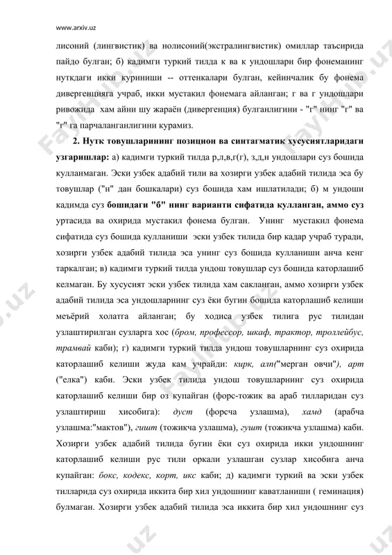 булган, кейинчалик бу фонема дивергенцияга учраб, икки мустакил фонемага айланган; г ва г ундошлари ривожида хам айни шу жараён (дивергенция) булганлигини - "г" нинг "г" ва "г" га парчаланганлигини курамиз. 2. нутк товушларининг позицион ва синтагматик хусусиятларидаги узгаришлар: а) кадимги туркий тилда р,л,в,г(г), з,д,н ундошлари суз бошида кулланмаган. эски узбек адабий тили ва хозирги узбек адабий тилида эса бу товушлар ("н" дан бошкалари) суз бошида хам ишлатилади; б) м ундоши кадимда суз бошидаги "б" нинг варианти сифатида кулланган, аммо суз уртасида ва охирида мустакил фонема булган. унинг мустакил фонема сифатида суз бошида кулланиши эски узбек тилида бир кадар учраб туради, хозирги узбек адабий тилида эса унинг суз бошида кулланиши анча кенг таркалган; в) кадимги туркий тилда ундош товушлар суз бошида каторлашиб келмаган. бу хусусият эски узбек тилида хам сакланган, аммо хозирги узбек адабий тилида эса ундошларнинг суз ёки бугин бошида каторлашиб келиши меъёрий холатга айланган; бу ходиса узбек тилига рус …